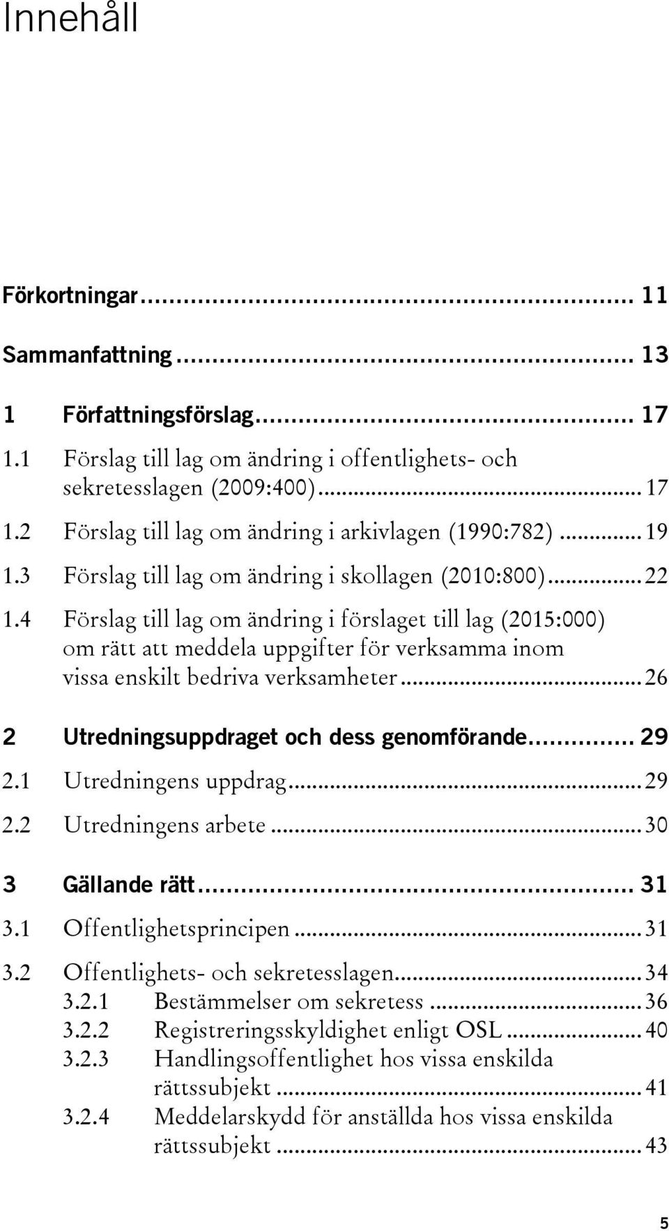 4 Förslag till lag om ändring i förslaget till lag (2015:000) om rätt att meddela uppgifter för verksamma inom vissa enskilt bedriva verksamheter... 26 2 Utredningsuppdraget och dess genomförande.