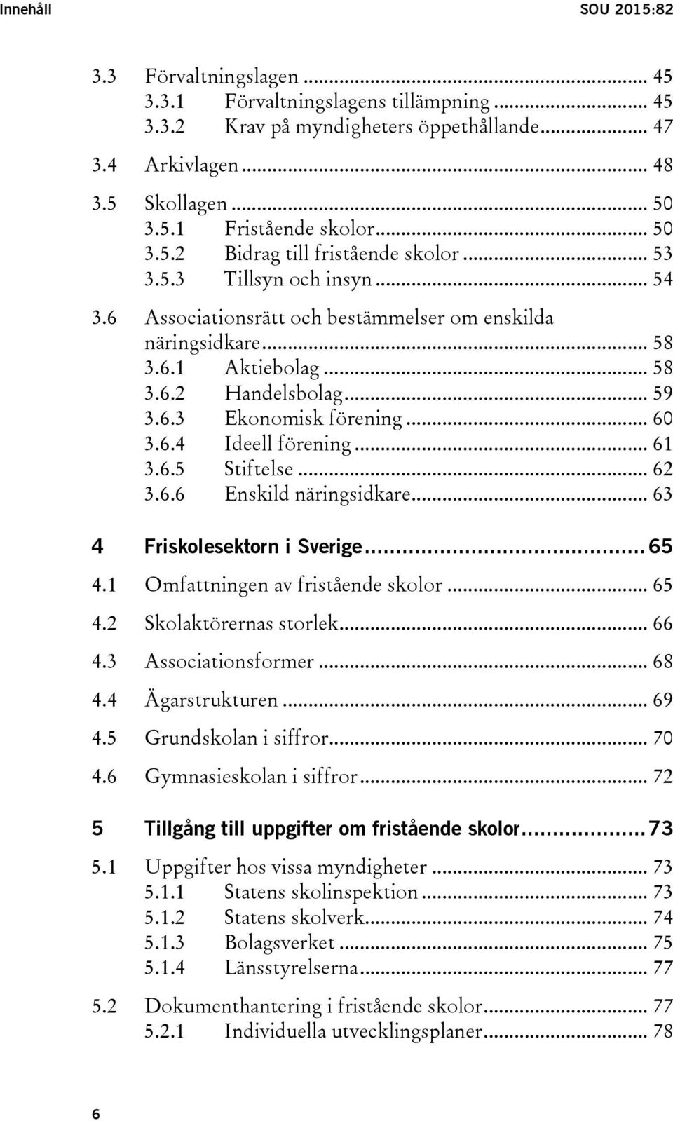 .. 60 3.6.4 Ideell förening... 61 3.6.5 Stiftelse... 62 3.6.6 Enskild näringsidkare... 63 4 Friskolesektorn i Sverige... 65 4.1 Omfattningen av fristående skolor... 65 4.2 Skolaktörernas storlek.