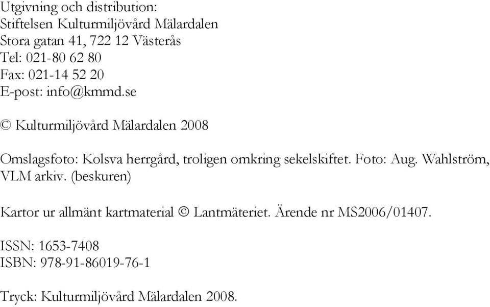 se Kulturmiljövård Mälardalen 2008 Omslagsfoto: Kolsva herrgård, troligen omkring sekelskiftet. Foto: Aug.