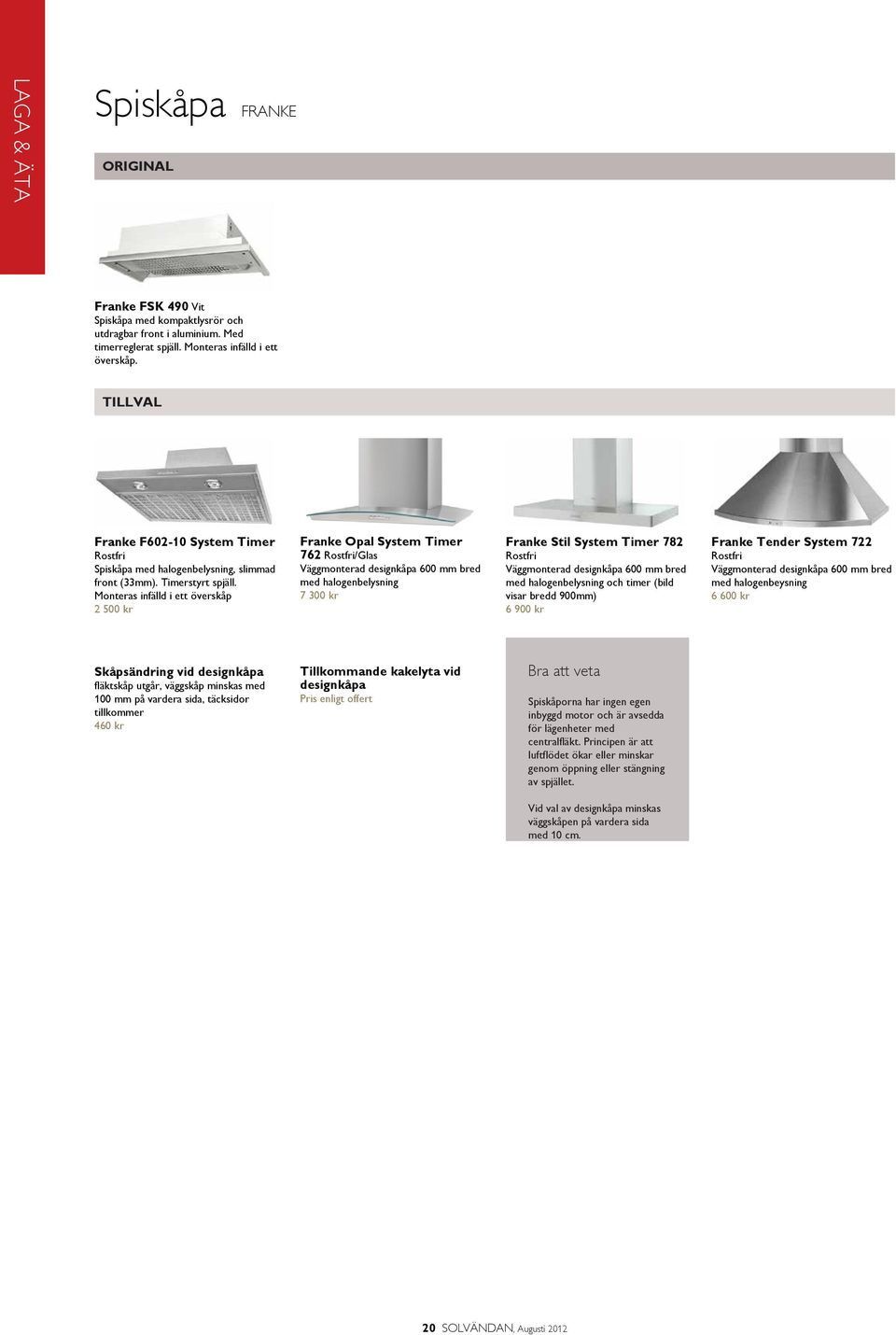 Monteras infälld i ett överskåp 2 500 kr Franke Opal System Timer 762 Rostfri/Glas Väggmonterad designkåpa 600 mm bred med halogenbelysning 7 300 kr Franke Stil System Timer 782 Rostfri Väggmonterad