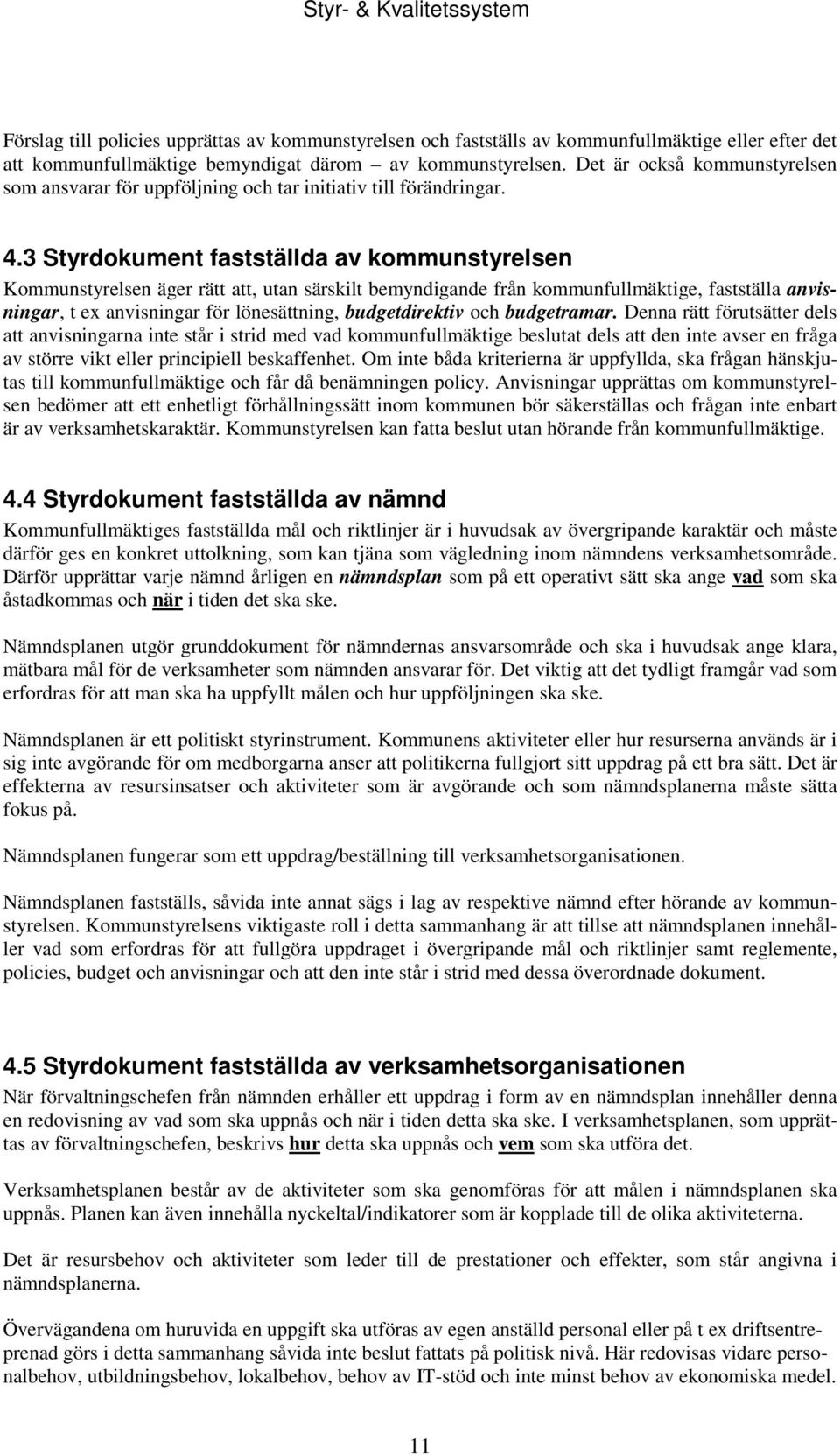 3 Styrdokument fastställda av kommunstyrelsen Kommunstyrelsen äger rätt att, utan särskilt bemyndigande från kommunfullmäktige, fastställa anvisningar, t ex anvisningar för lönesättning,