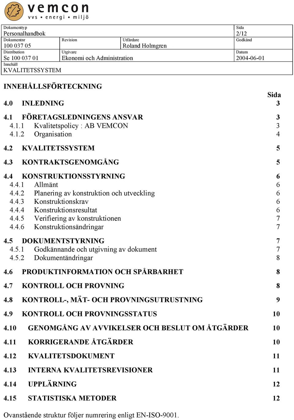 5 DOKUMENTSTYRNING 7 4.5.1 Godkännande och utgivning av dokument 7 4.5.2 Dokumentändringar 8 4.6 PRODUKTINFORMATION OCH SPÅRBARHET 8 4.7 KONTROLL OCH PROVNING 8 4.