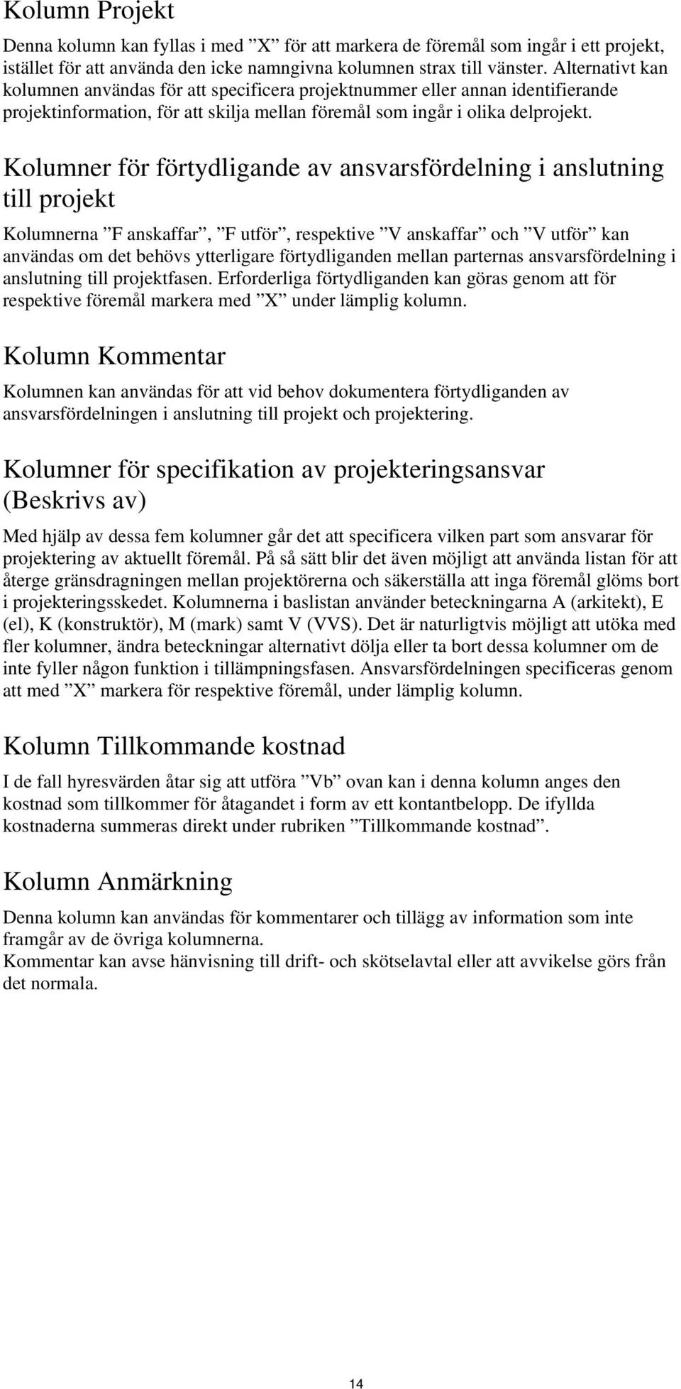 Kolumner för förtydligande av ansvarsfördelning i anslutning till projekt Kolumnerna F anskaffar, F utför, respektive V anskaffar och V utför kan användas om det behövs ytterligare förtydliganden