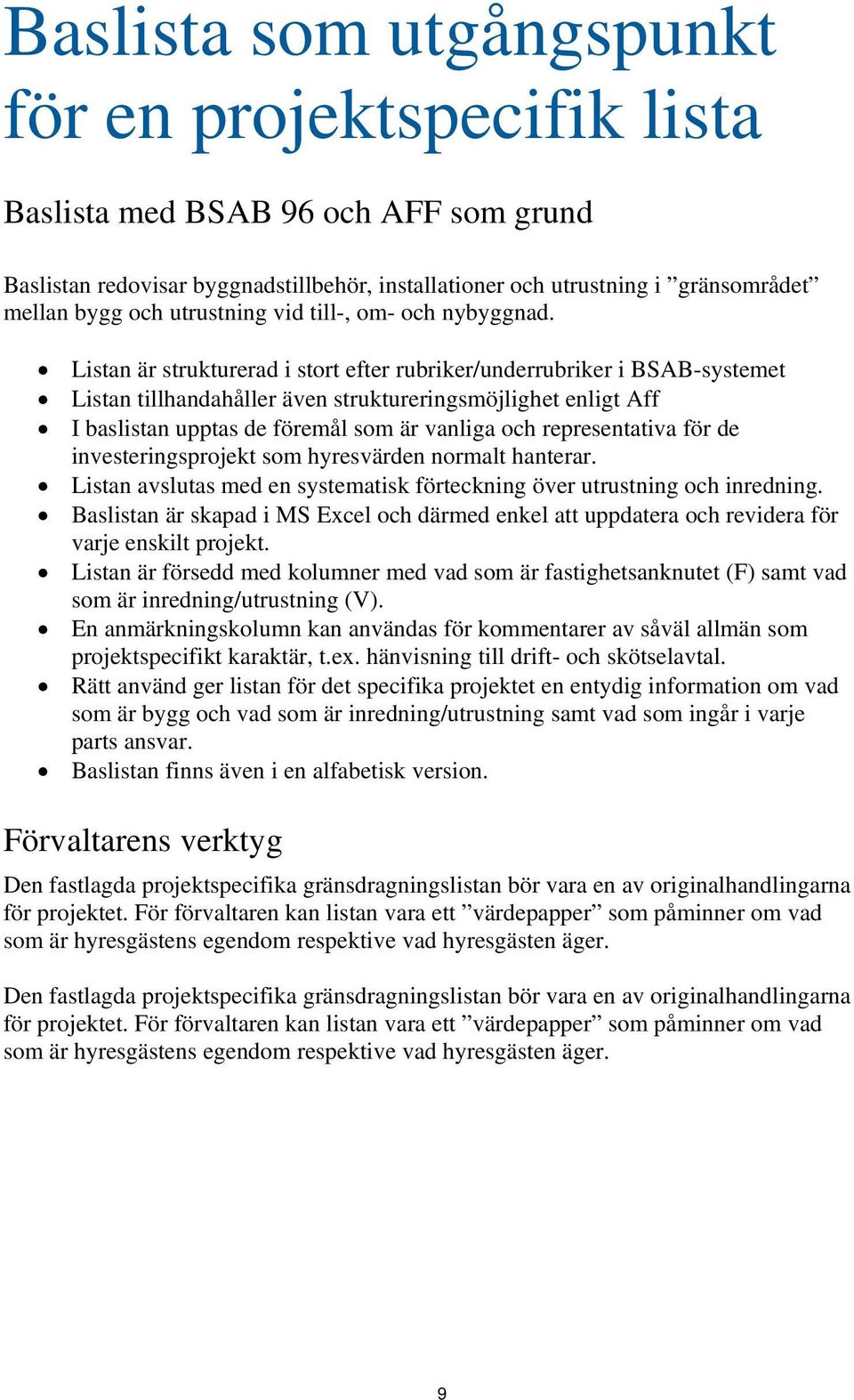 Listan är strukturerad i stort efter rubriker/underrubriker i BSAB-systemet Listan tillhandahåller även struktureringsmöjlighet enligt Aff I baslistan upptas de föremål som är vanliga och