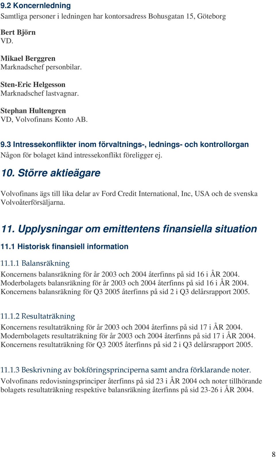 Större aktieägare Volvofinans ägs till lika delar av Ford Credit International, Inc, USA och de svenska Volvoåterförsäljarna. 11. Upplysningar om emittentens finansiella situation 11.