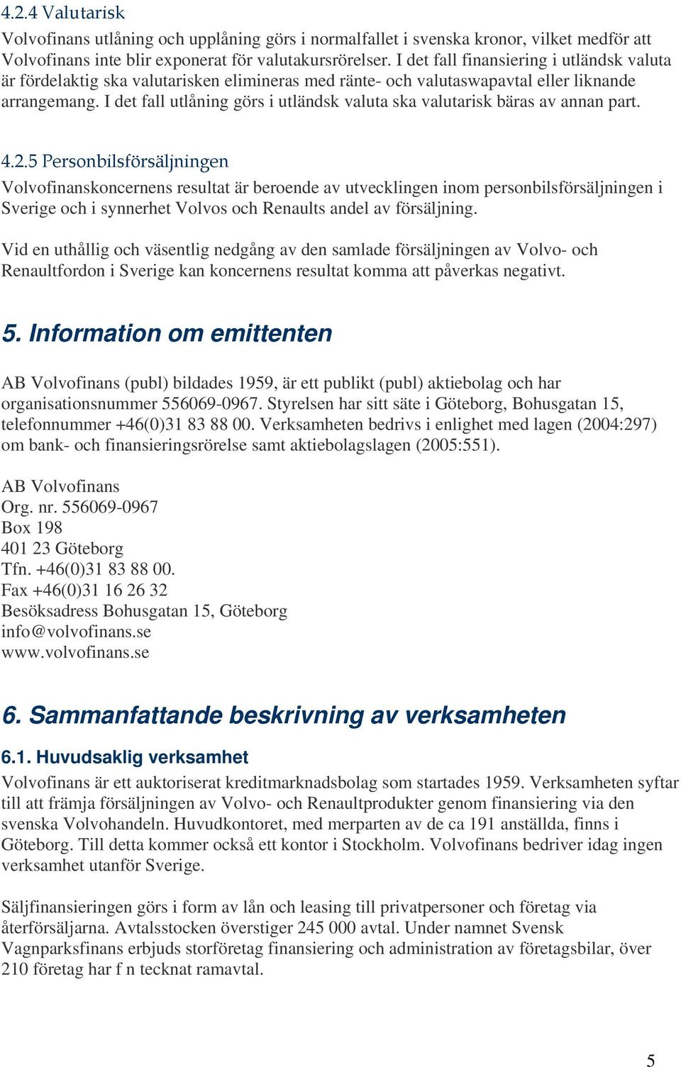 I det fall utlåning görs i utländsk valuta ska valutarisk bäras av annan part. 4.2.