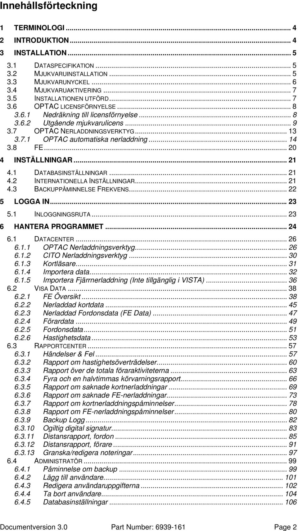 .. 14 3.8 FE... 20 4 INSTÄLLNINGAR... 21 4.1 DATABASINSTÄLLNINGAR... 21 4.2 INTERNATIONELLA INSTÄLLNINGAR... 21 4.3 BACKUPPÅMINNELSE FREKVENS... 22 5 LOGGA IN... 23 5.1 INLOGGNINGSRUTA.