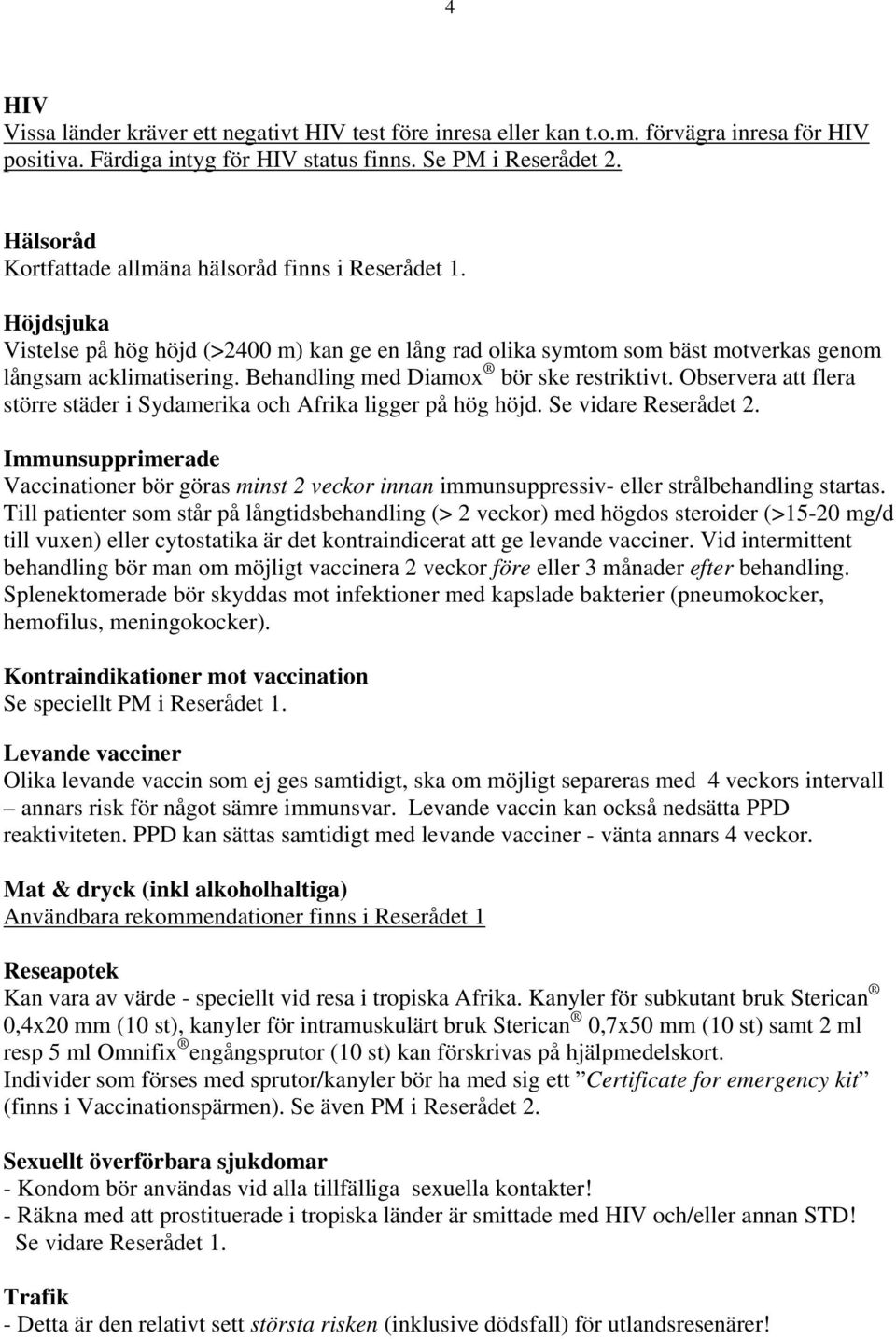 Behandling med Diamox bör ske restriktivt. Observera att flera större städer i Sydamerika och Afrika ligger på hög höjd. Se vidare Reserådet 2.