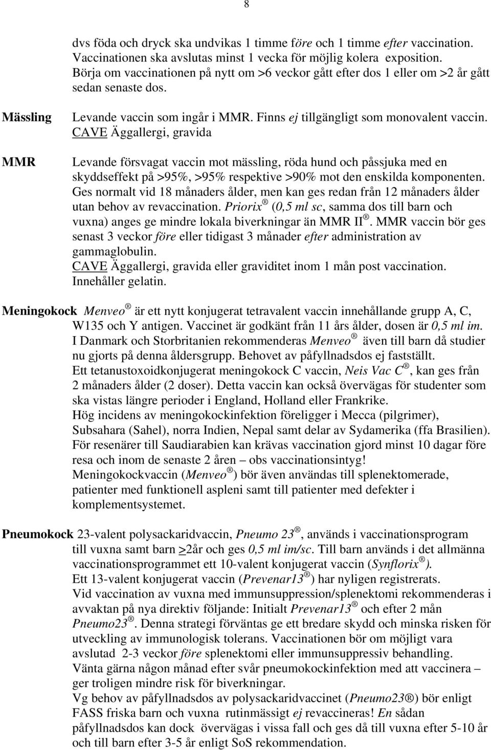 CAVE Äggallergi, gravida Levande försvagat vaccin mot mässling, röda hund och påssjuka med en skyddseffekt på >95%, >95% respektive >90% mot den enskilda komponenten.