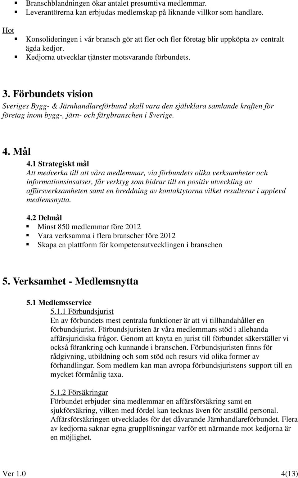 Förbundets vision Sveriges Bygg- & Järnhandlareförbund skall vara den självklara samlande kraften för företag inom bygg-, järn- och färgbranschen i Sverige. 4. Mål 4.