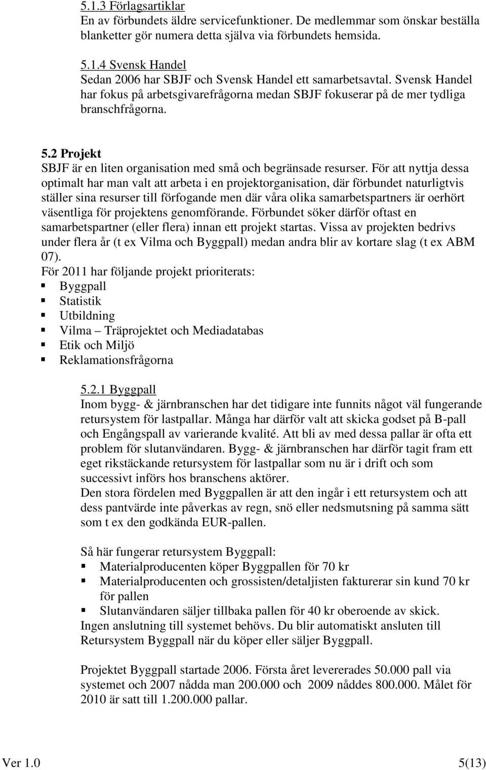 För att nyttja dessa optimalt har man valt att arbeta i en projektorganisation, där förbundet naturligtvis ställer sina resurser till förfogande men där våra olika samarbetspartners är oerhört