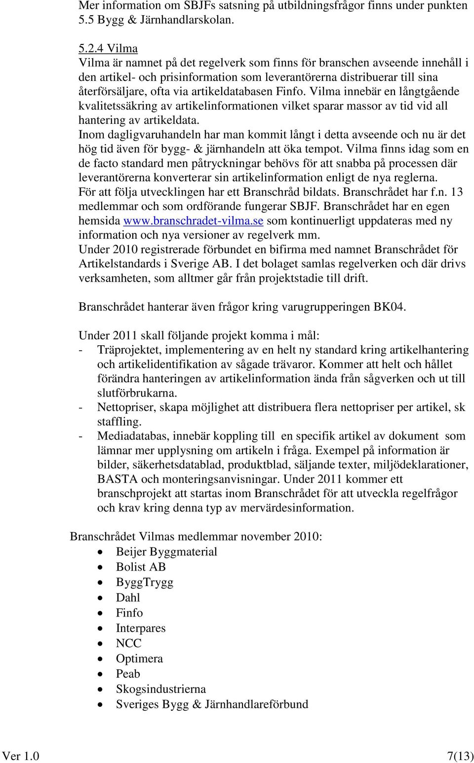 artikeldatabasen Finfo. Vilma innebär en långtgående kvalitetssäkring av artikelinformationen vilket sparar massor av tid vid all hantering av artikeldata.