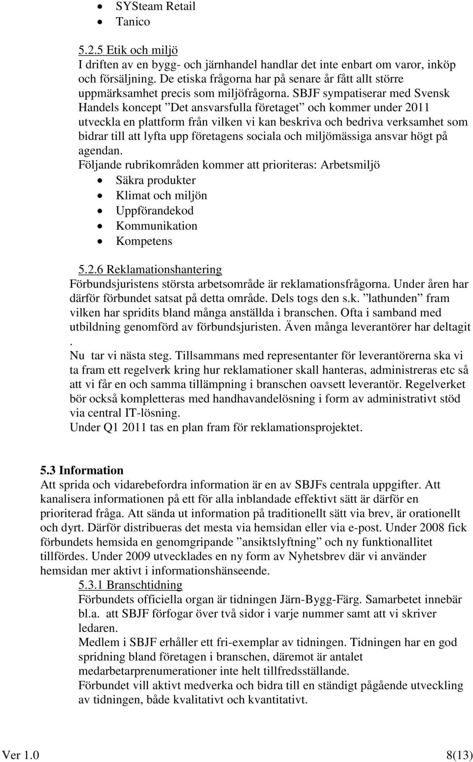 SBJF sympatiserar med Svensk Handels koncept Det ansvarsfulla företaget och kommer under 2011 utveckla en plattform från vilken vi kan beskriva och bedriva verksamhet som bidrar till att lyfta upp