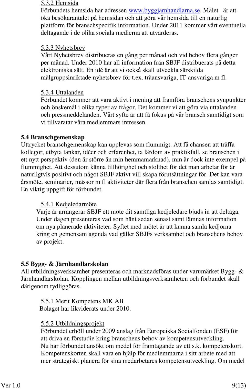 Under 2010 har all information från SBJF distribuerats på detta elektroniska sätt. En idé är att vi också skall utveckla särskilda målgruppsinriktade nyhetsbrev för t.ex.