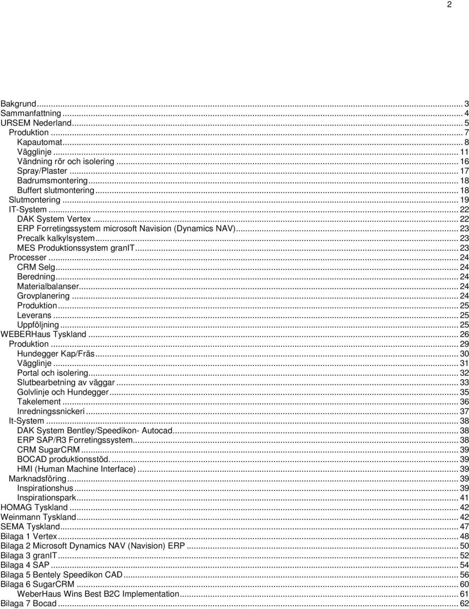 .. 24 CRM Selg... 24 Beredning... 24 Materialbalanser... 24 Grovplanering... 24 Produktion... 25 Leverans... 25 Uppföljning... 25 WEBERHaus Tyskland... 26 Produktion... 29 Hundegger Kap/Fräs.