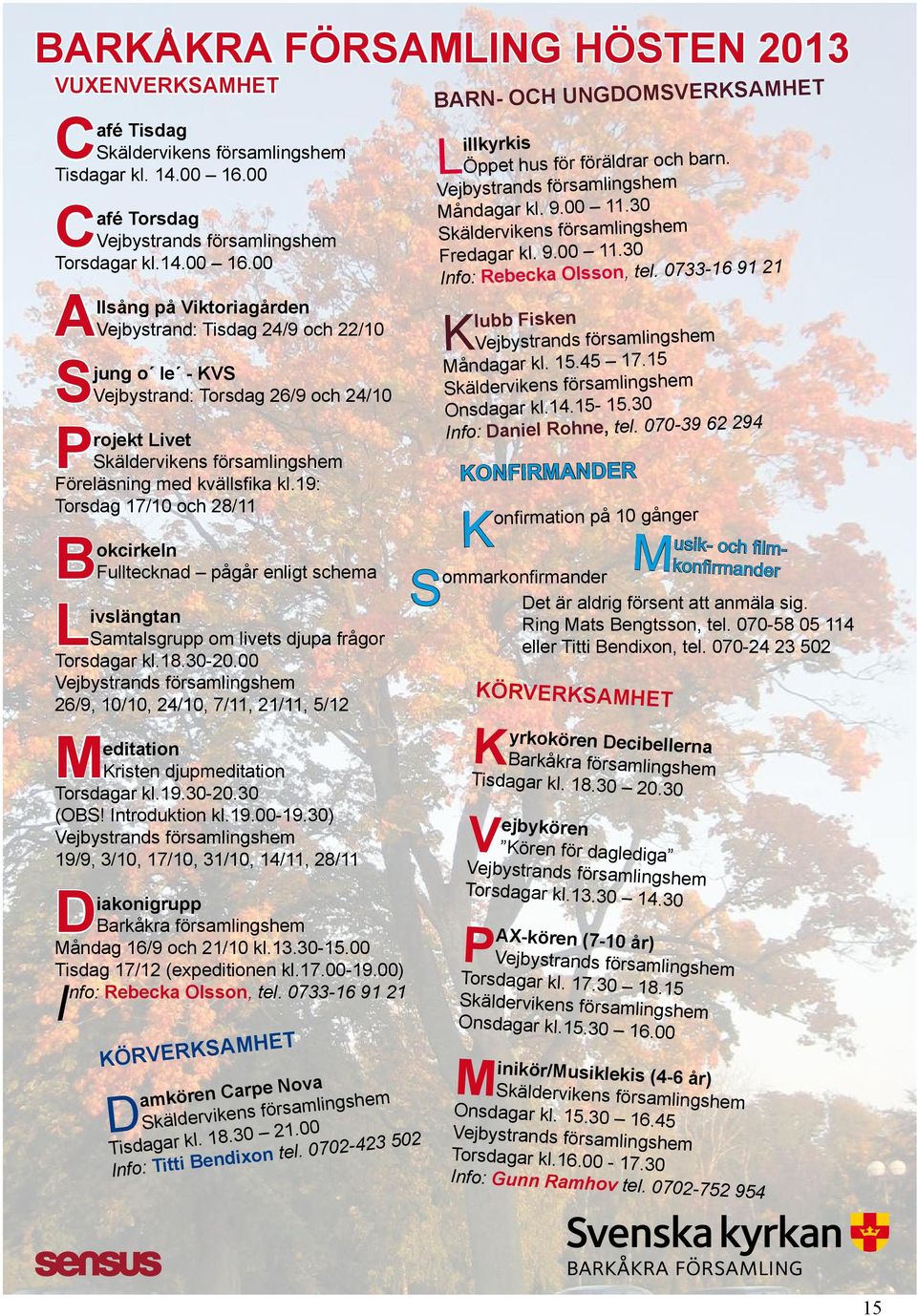 19: Torsdag 17/10 och 28/11 B okcirkeln Fulltecknad pågår enligt schema L ivslängtan Samtalsgrupp om livets djupa frågor Torsdagar kl.18.30-20.