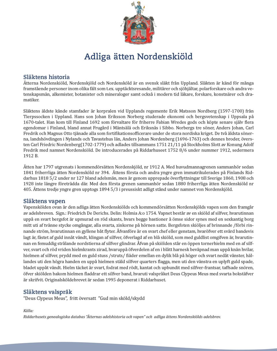 Släktens äldste kände stamfader är korpralen vid Upplands regemente Erik Matsson Nordberg (1597-1700) från Tierpssocken i Uppland.