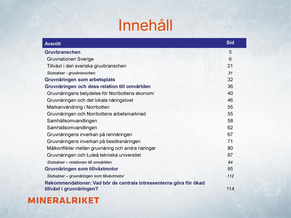 Samhällsomvandlingen 58 Samhällsomvandlingen 62 Gruvnäringens inverkan på rennäringen 67 Gruvnäringens inverkan på besöksnäringen 71 Målkonflikter mellan gruvnäring och andra näringar 80 Gruvnäringen