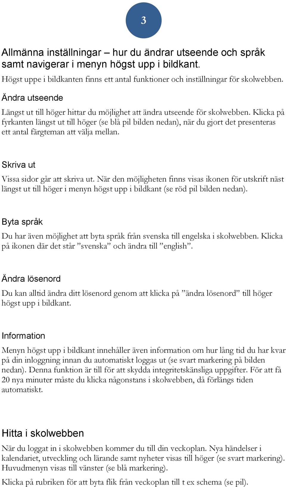 Klicka på fyrkanten längst ut till höger (se blå pil bilden nedan), när du gjort det presenteras ett antal färgteman att välja mellan. Skriva ut Vissa sidor går att skriva ut.