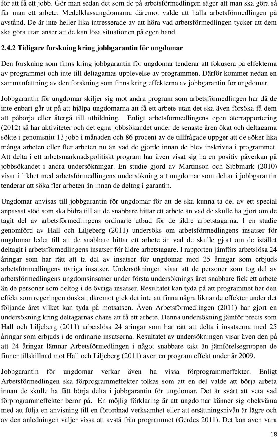 2 Tidigare forskning kring jobbgarantin för ungdomar Den forskning som finns kring jobbgarantin för ungdomar tenderar att fokusera på effekterna av programmet och inte till deltagarnas upplevelse av