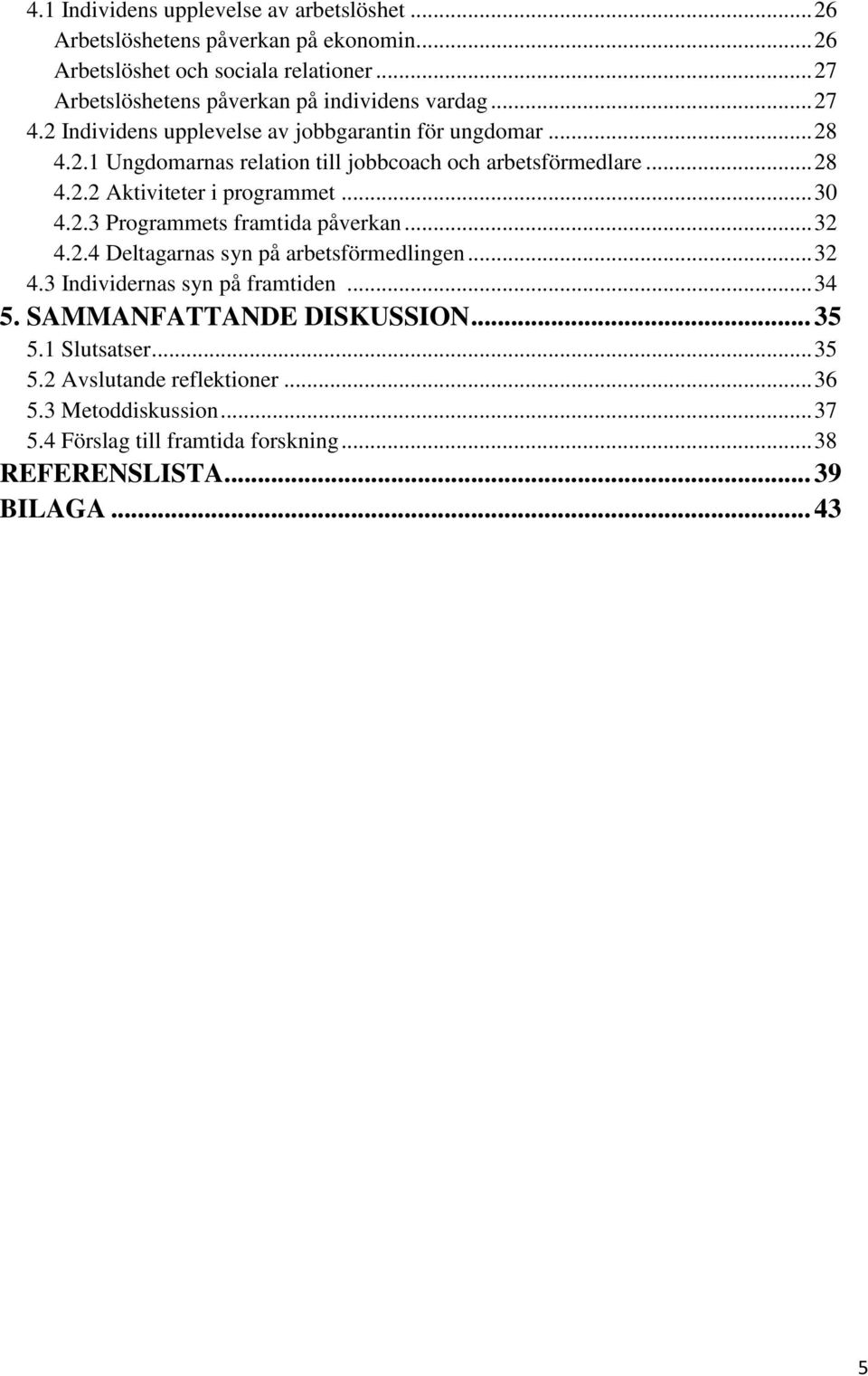 .. 28 4.2.2 Aktiviteter i programmet... 30 4.2.3 Programmets framtida påverkan... 32 4.2.4 Deltagarnas syn på arbetsförmedlingen... 32 4.3 Individernas syn på framtiden.