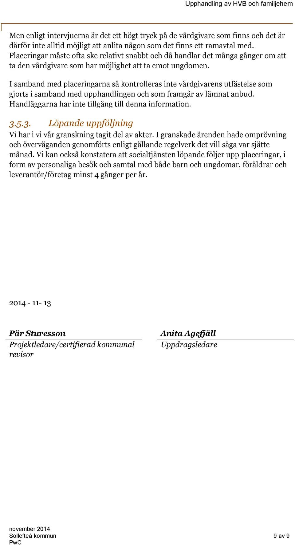 I samband med placeringarna så kontrolleras inte vårdgivarens utfästelse som gjorts i samband med upphandlingen och som framgår av lämnat anbud. Handläggarna har inte tillgång till denna information.