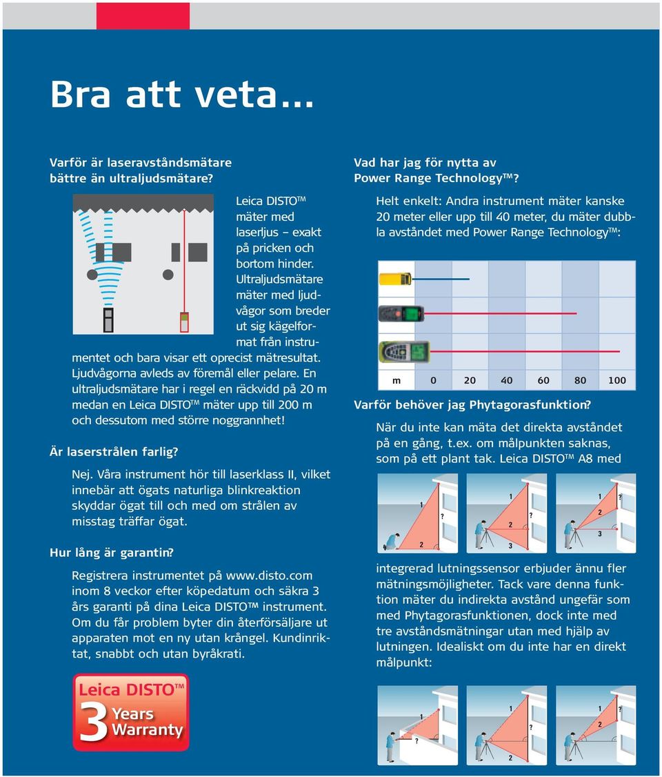 En ultraljudsmätare har i regel en räckvidd på 20 m medan en Leica DISTO TM mäter upp till 200 m och dessutom med större noggrannhet! Är laserstrålen farlig? Nej.