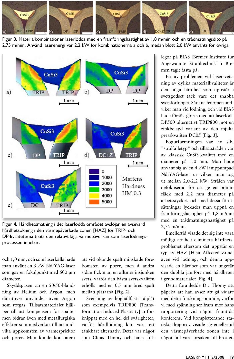 Hårdhetsmätning i det laserlödda området avslöjar en avsevärd hårdhetsökning i den värmepåverkade zonen [HAZ] för TRIP- och DP-kvaliteterna trots den relativt låga värmepåverkan som