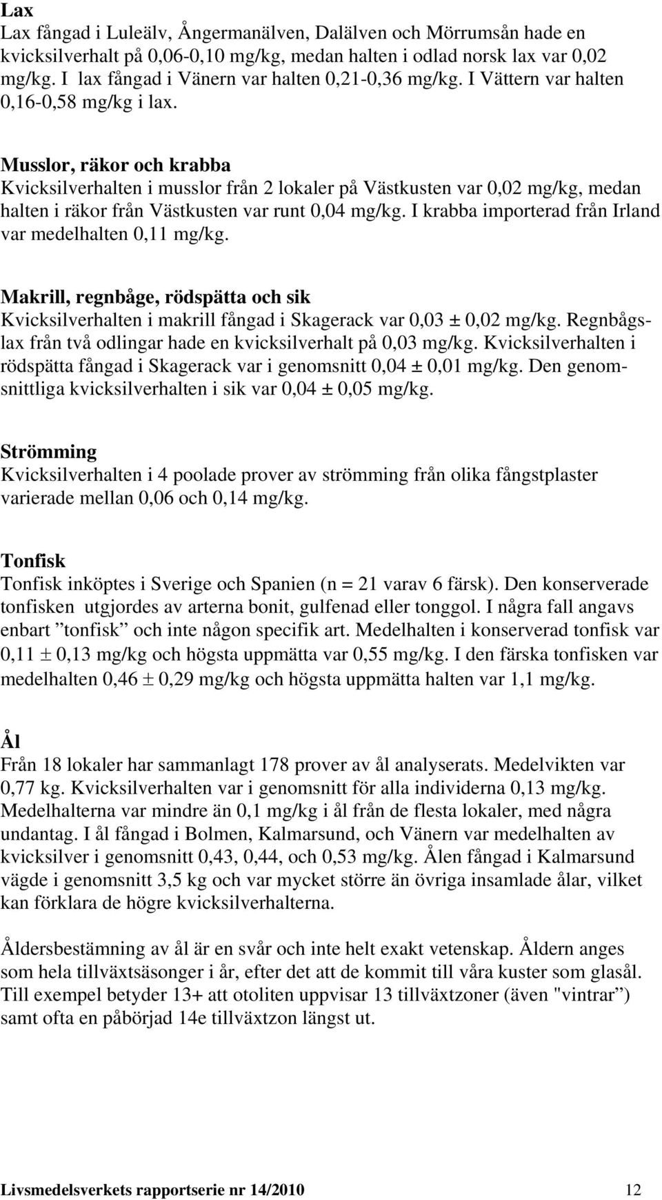 Musslor, räkor och krabba Kvicksilverhalten i musslor från 2 lokaler på Västkusten var 0,02 mg/kg, medan halten i räkor från Västkusten var runt 0,04 mg/kg.