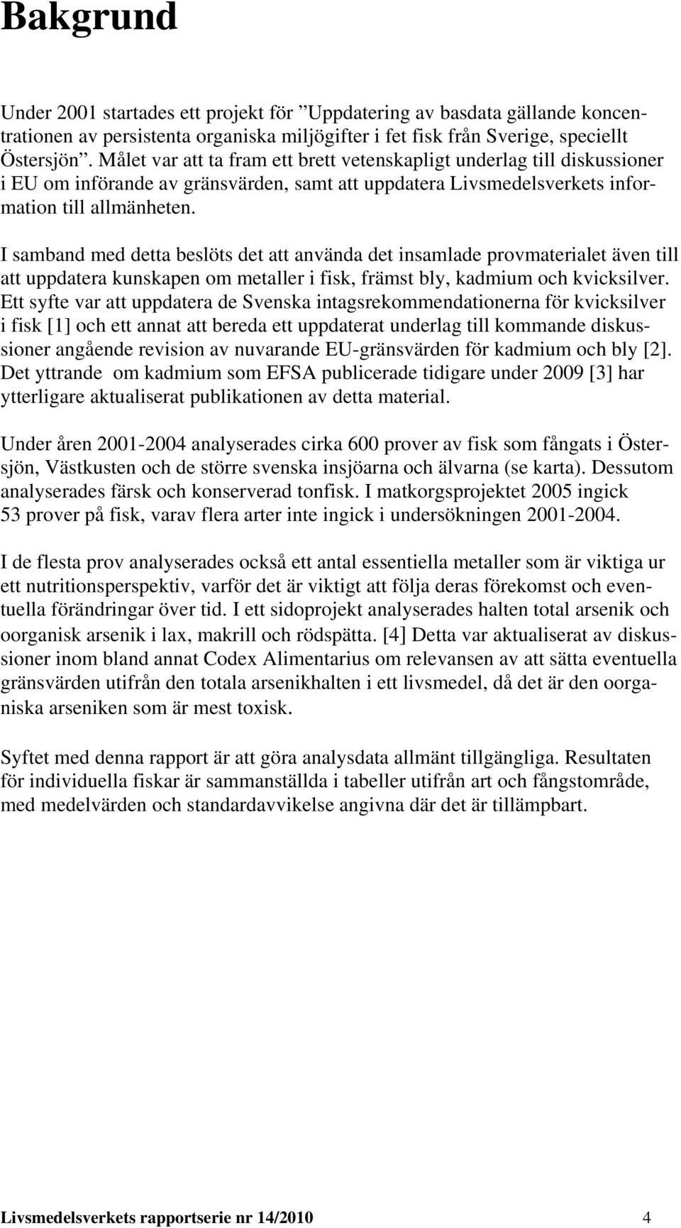 I samband med detta beslöts det att använda det insamlade provmaterialet även till att uppdatera kunskapen om metaller i fisk, främst bly, kadmium och kvicksilver.