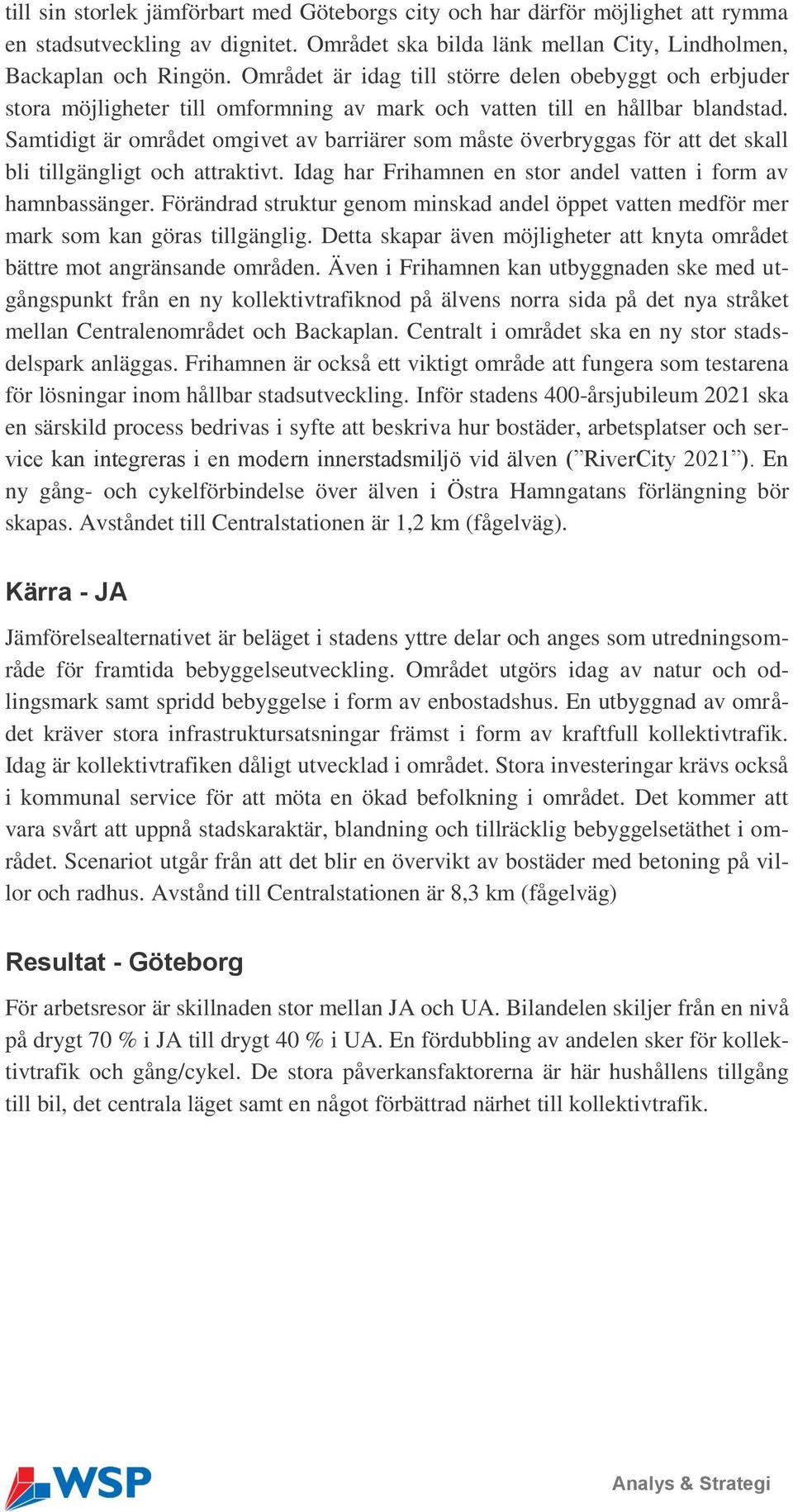 Samtidigt är området omgivet av barriärer som måste överbryggas för att det skall bli tillgängligt och attraktivt. Idag har Frihamnen en stor andel vatten i form av hamnbassänger.