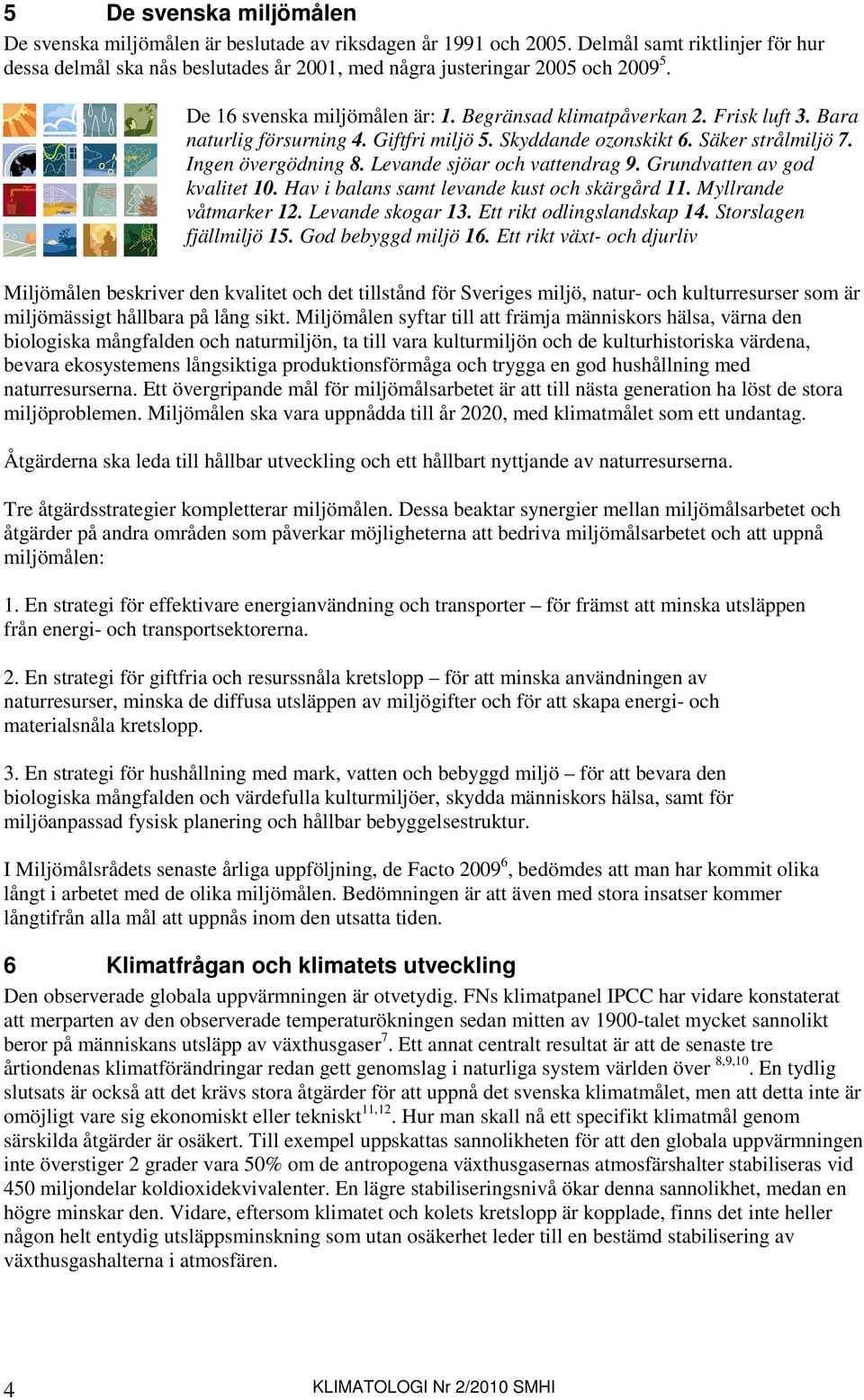 Levande sjöar och vattendrag 9. Grundvatten av god kvalitet 10. Hav i balans samt levande kust och skärgård 11. Myllrande våtmarker 12. Levande skogar 13. Ett rikt odlingslandskap 14.