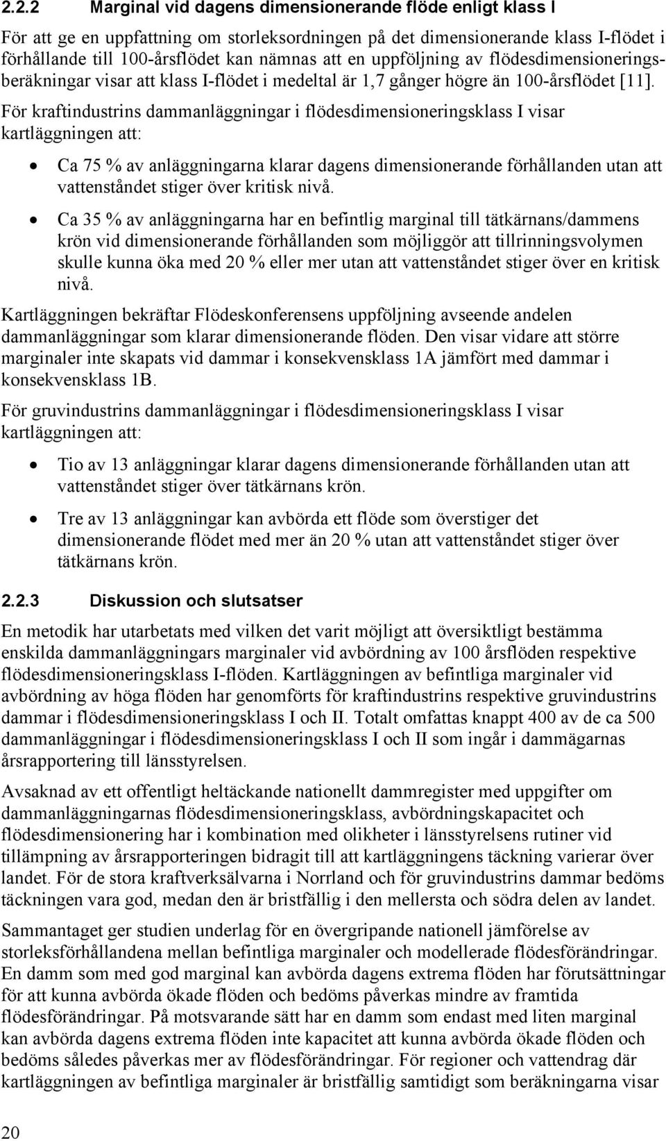 För kraftindustrins dammanläggningar i flödesdimensioneringsklass I visar kartläggningen att: Ca 75 % av anläggningarna klarar dagens dimensionerande förhållanden utan att vattenståndet stiger över