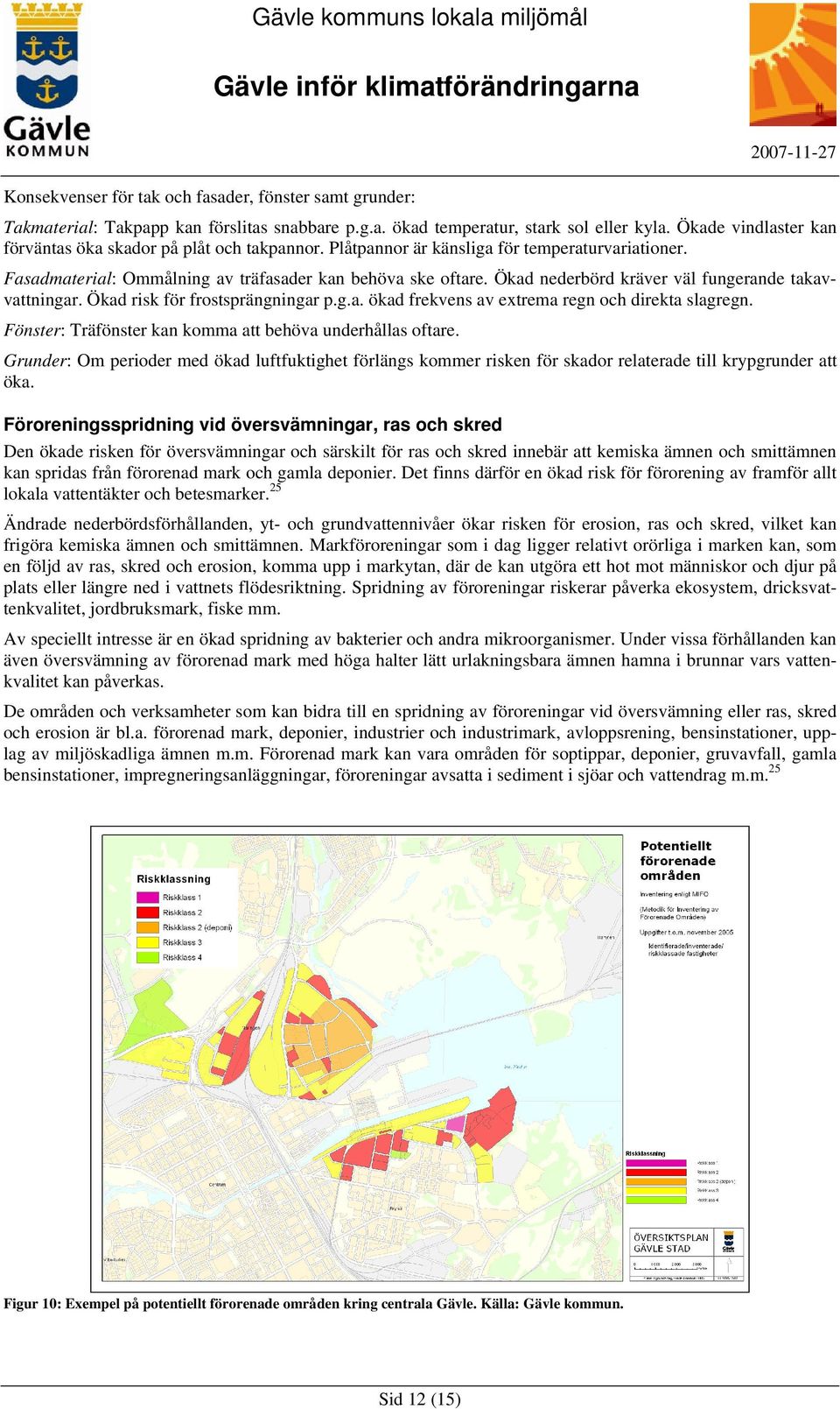 Ökad nederbörd kräver väl fungerande takavvattningar. Ökad risk för frostsprängningar p.g.a. ökad frekvens av extrema regn och direkta slagregn.