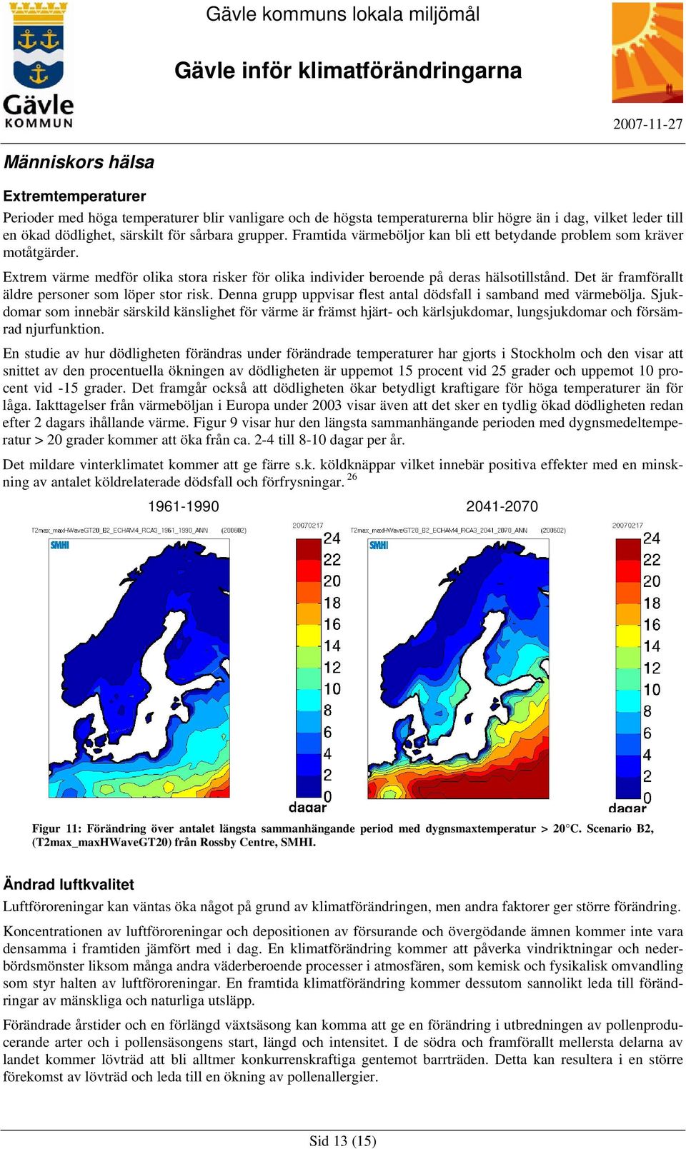 Det är framförallt äldre personer som löper stor risk. Denna grupp uppvisar flest antal dödsfall i samband med värmebölja.