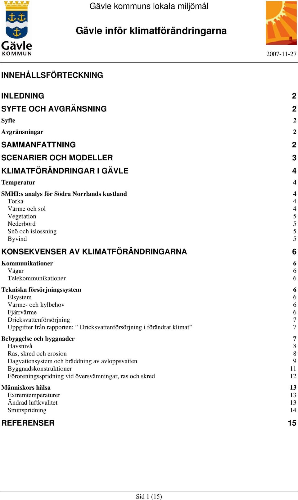 försörjningssystem 6 Elsystem 6 Värme- och kylbehov 6 Fjärrvärme 6 Dricksvattenförsörjning 7 Uppgifter från rapporten: Dricksvattenförsörjning i förändrat klimat 7 Bebyggelse och byggnader 7 Havsnivå