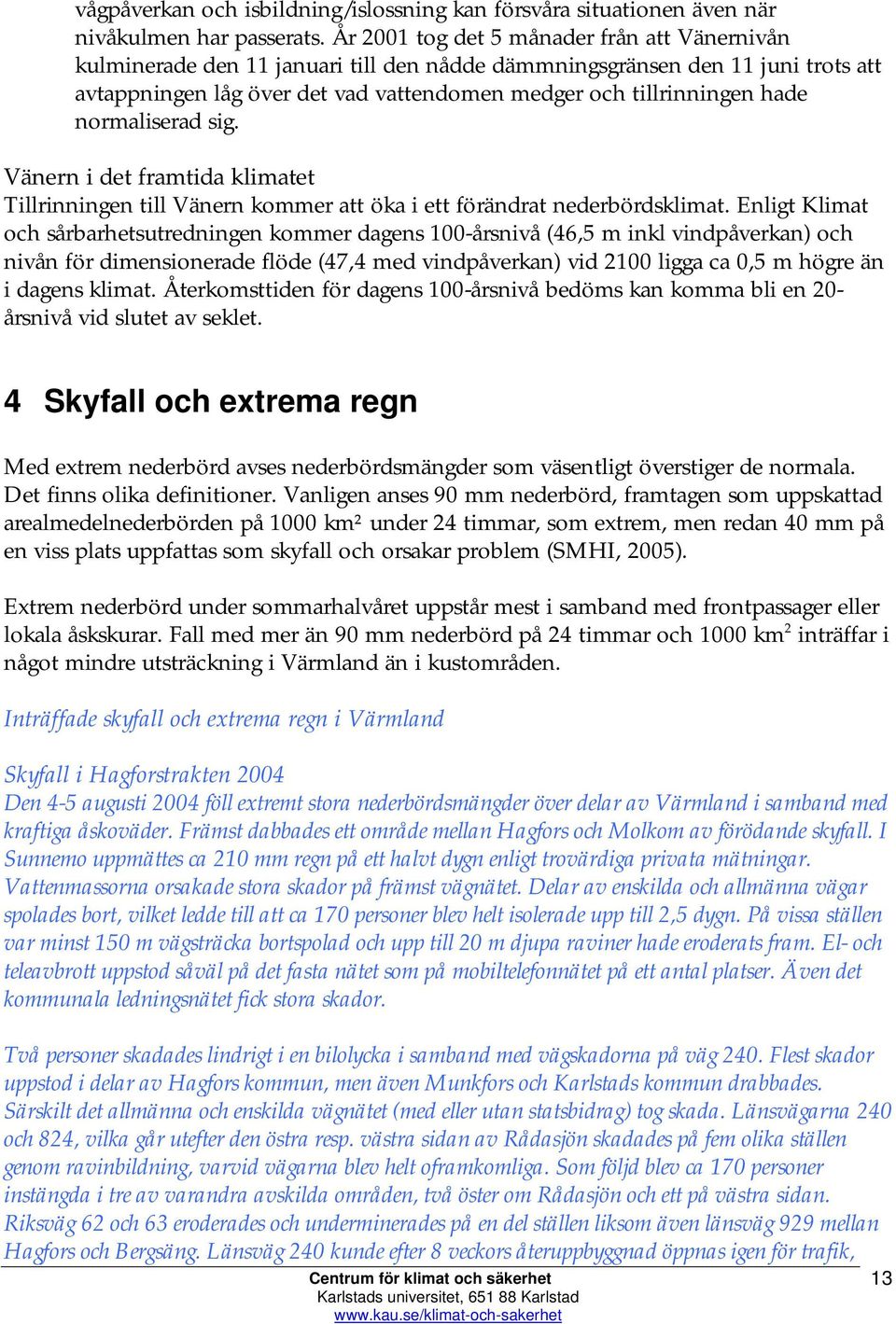 normaliserad sig. Vänern i det framtida klimatet Tillrinningen till Vänern kommer att öka i ett förändrat nederbördsklimat.