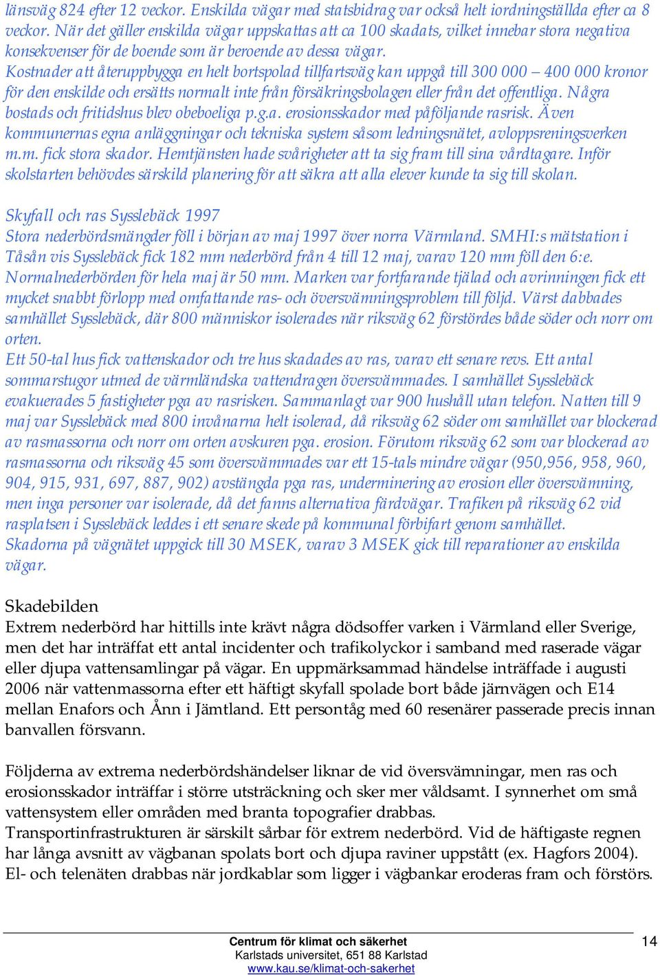 Kostnader att återuppbygga en helt bortspolad tillfartsväg kan uppgå till 300 000 400 000 kronor för den enskilde och ersätts normalt inte från försäkringsbolagen eller från det offentliga.