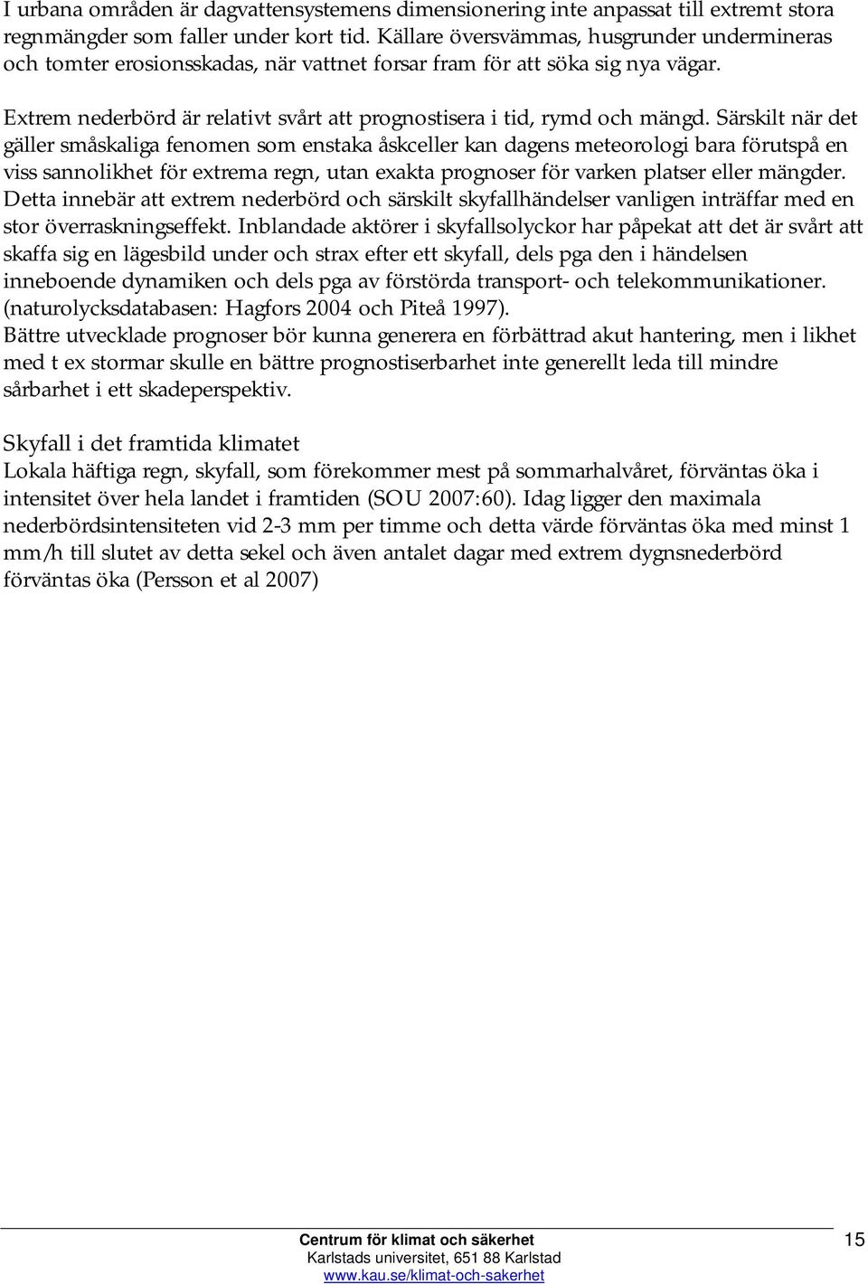 Särskilt när det gäller småskaliga fenomen som enstaka åskceller kan dagens meteorologi bara förutspå en viss sannolikhet för extrema regn, utan exakta prognoser för varken platser eller mängder.