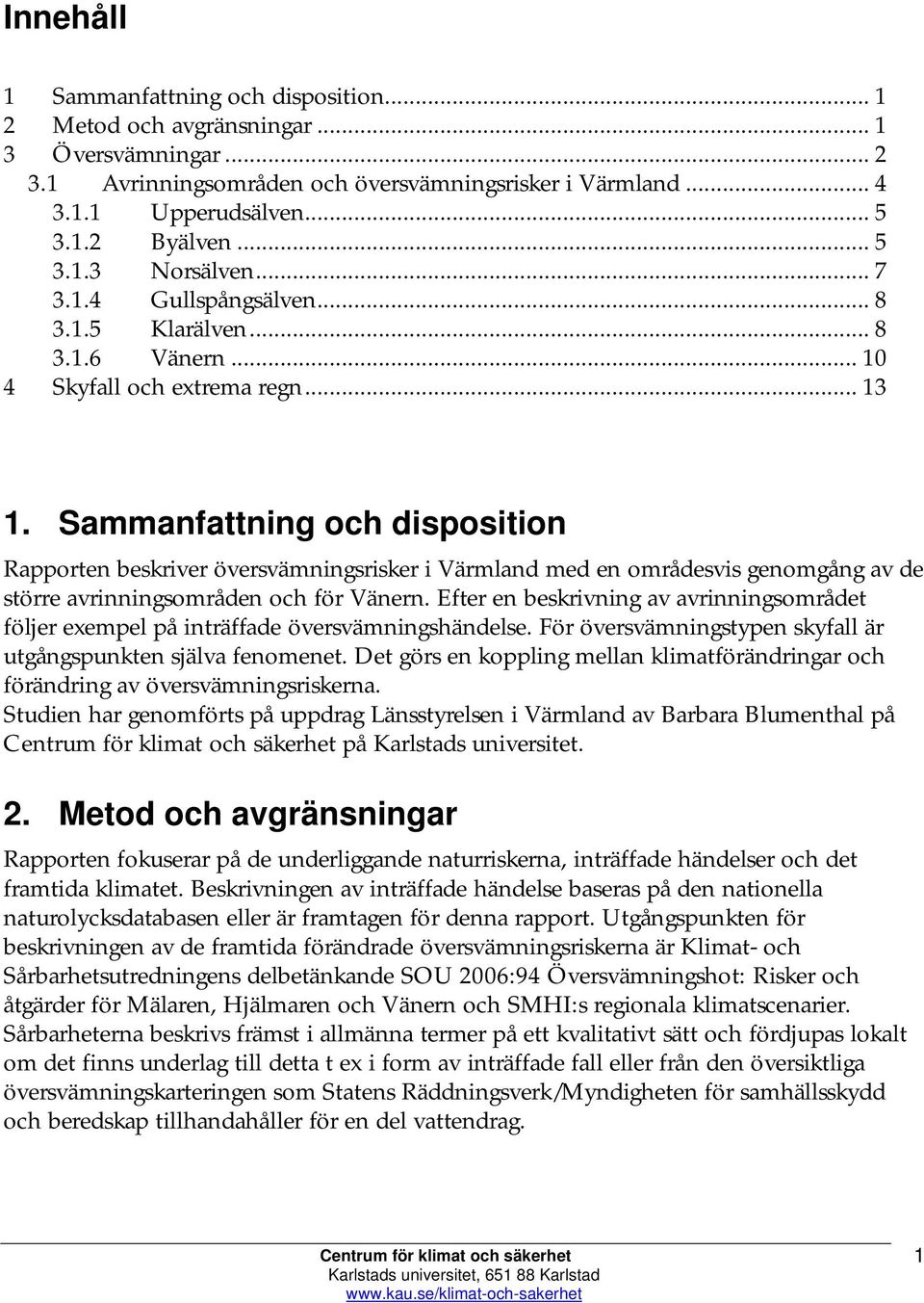 Sammanfattning och disposition Rapporten beskriver översvämningsrisker i Värmland med en områdesvis genomgång av de större avrinningsområden och för Vänern.