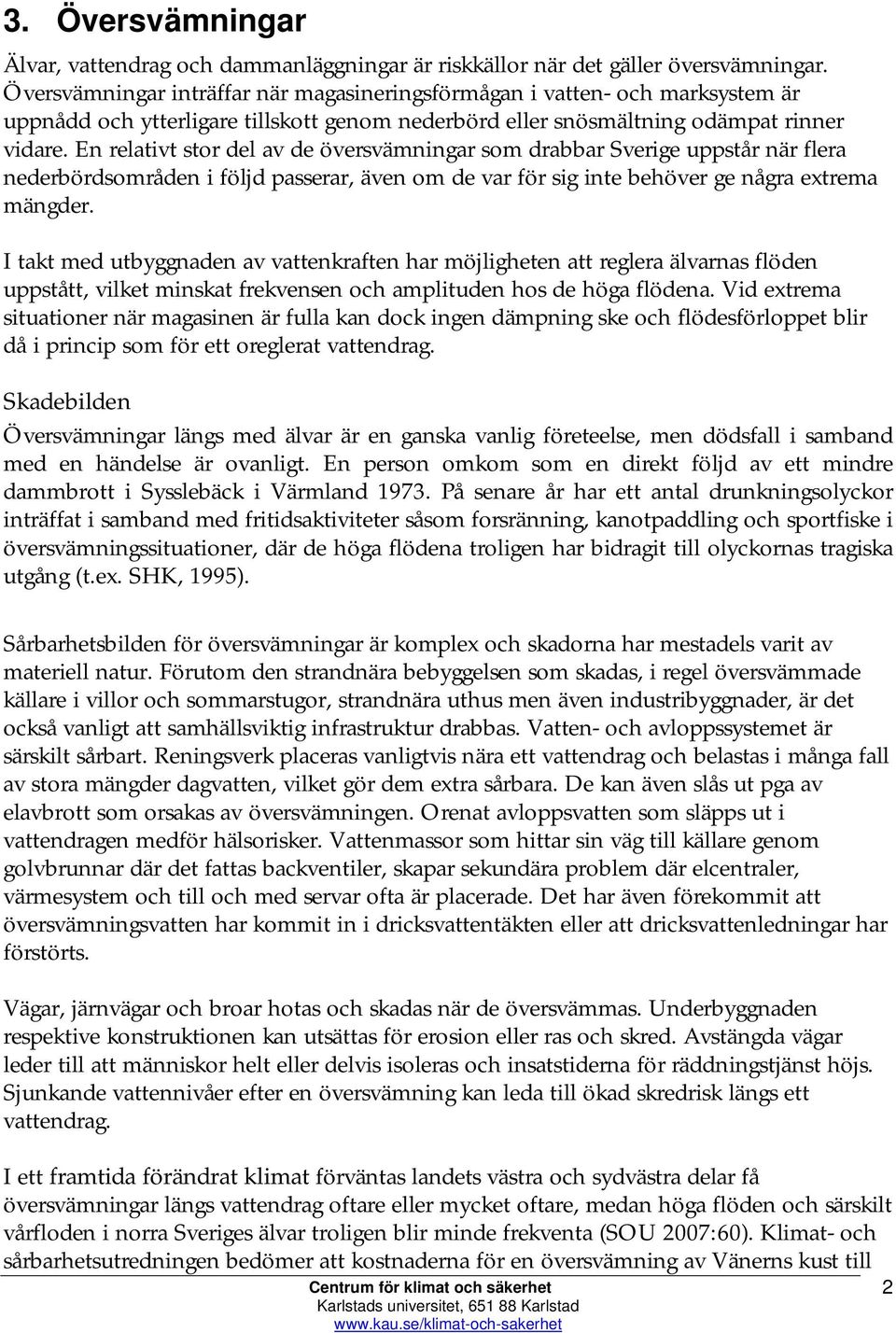 En relativt stor del av de översvämningar som drabbar Sverige uppstår när flera nederbördsområden i följd passerar, även om de var för sig inte behöver ge några extrema mängder.