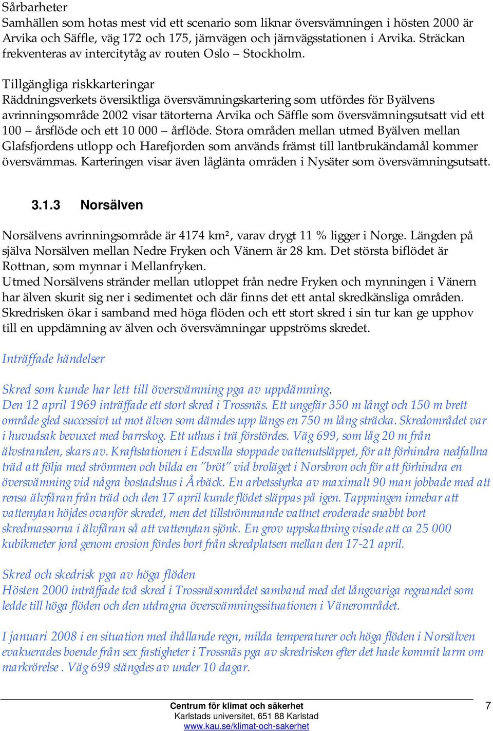 Tillgängliga riskkarteringar Räddningsverkets översiktliga översvämningskartering som utfördes för Byälvens avrinningsområde 2002 visar tätorterna Arvika och Säffle som översvämningsutsatt vid ett