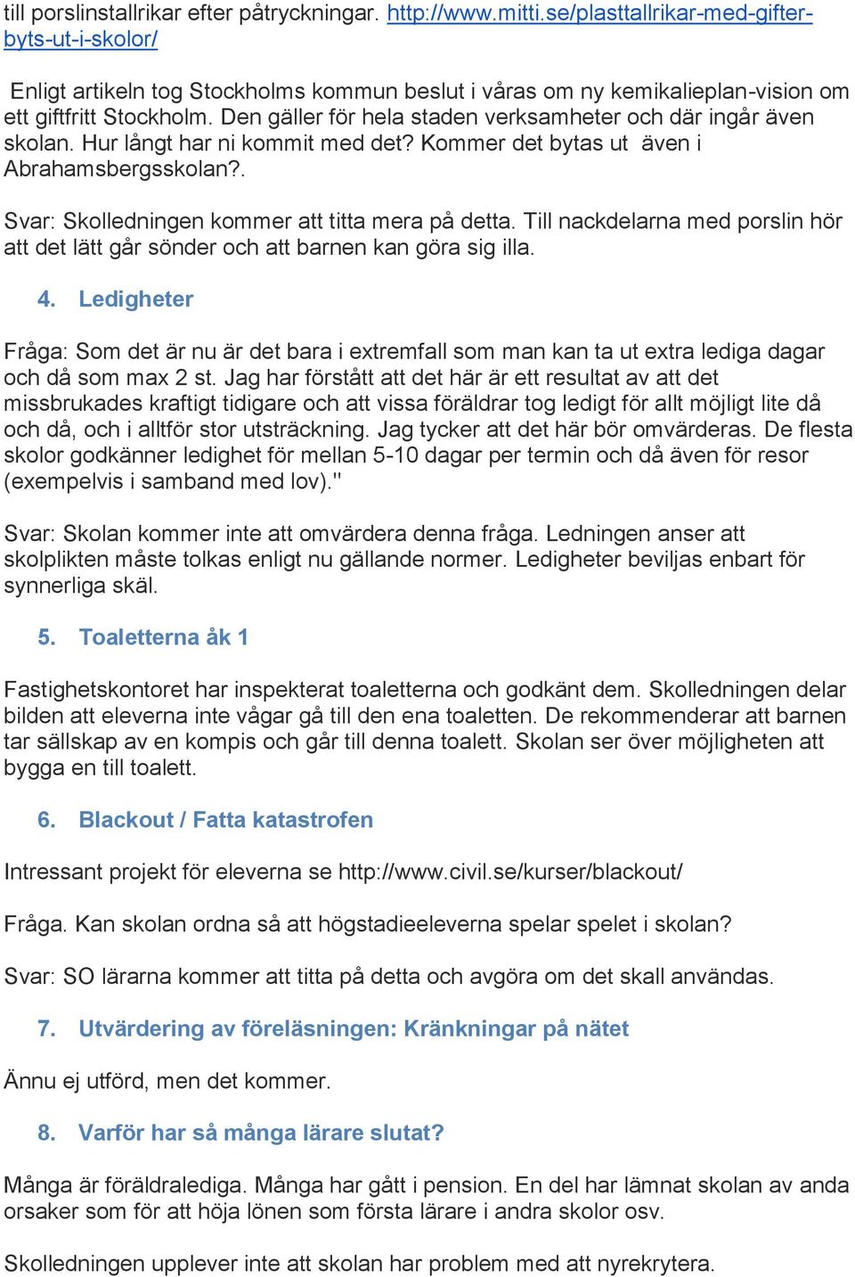 Den gäller för hela staden verksamheter och där ingår även skolan. Hur långt har ni kommit med det? Kommer det bytas ut även i Abrahamsbergsskolan?. Svar: Skolledningen kommer att titta mera på detta.