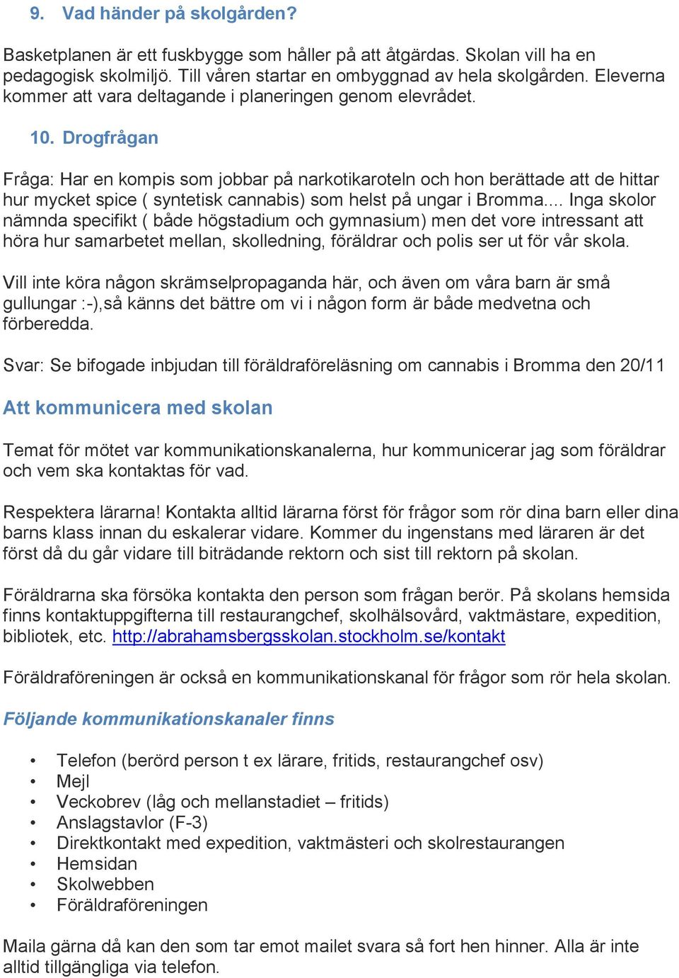 Drogfrågan Fråga: Har en kompis som jobbar på narkotikaroteln och hon berättade att de hittar hur mycket spice ( syntetisk cannabis) som helst på ungar i Bromma.