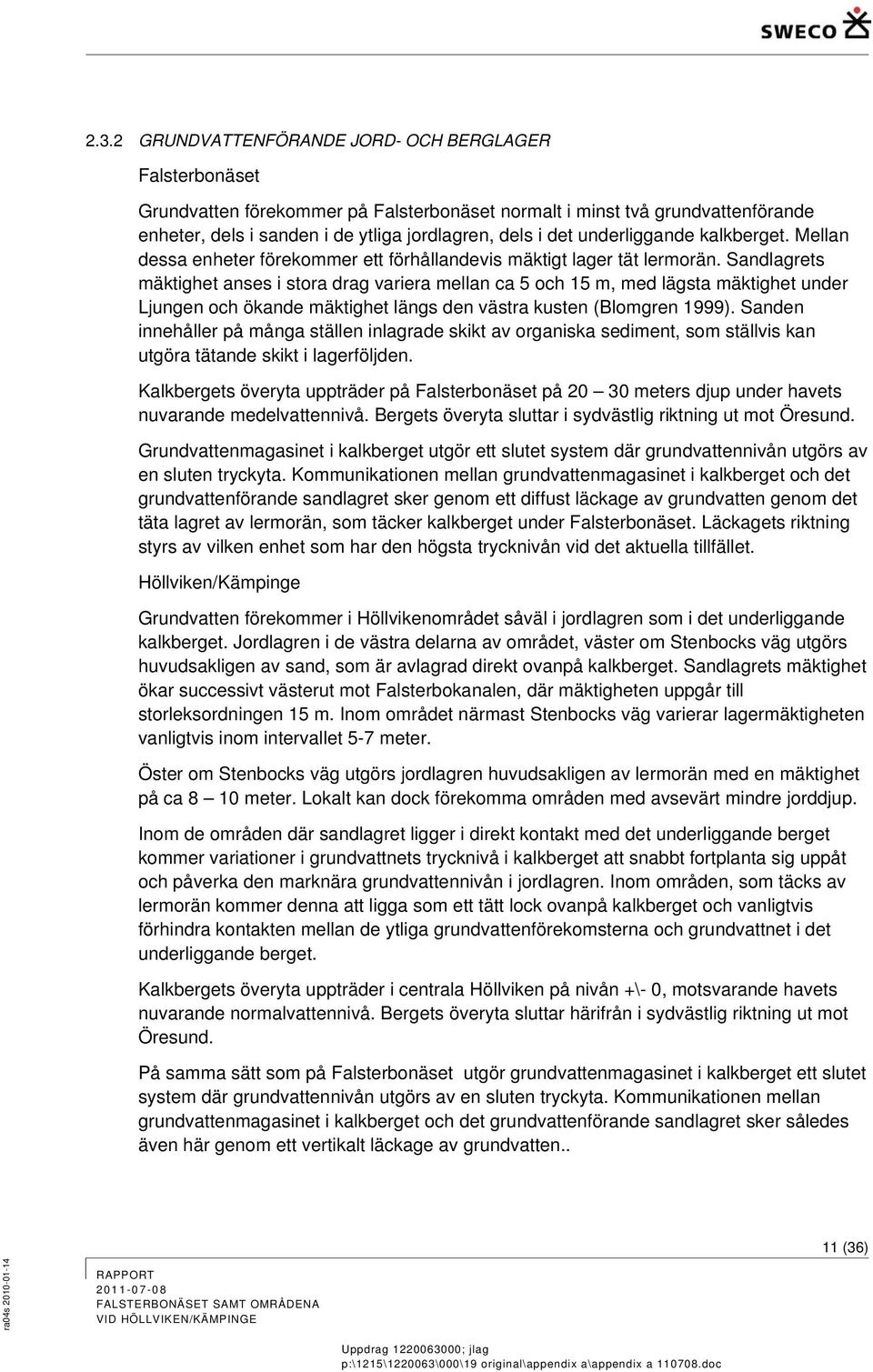 Sandlagrets mäktighet anses i stora drag variera mellan ca 5 och 15 m, med lägsta mäktighet under Ljungen och ökande mäktighet längs den västra kusten (Blomgren 1999).