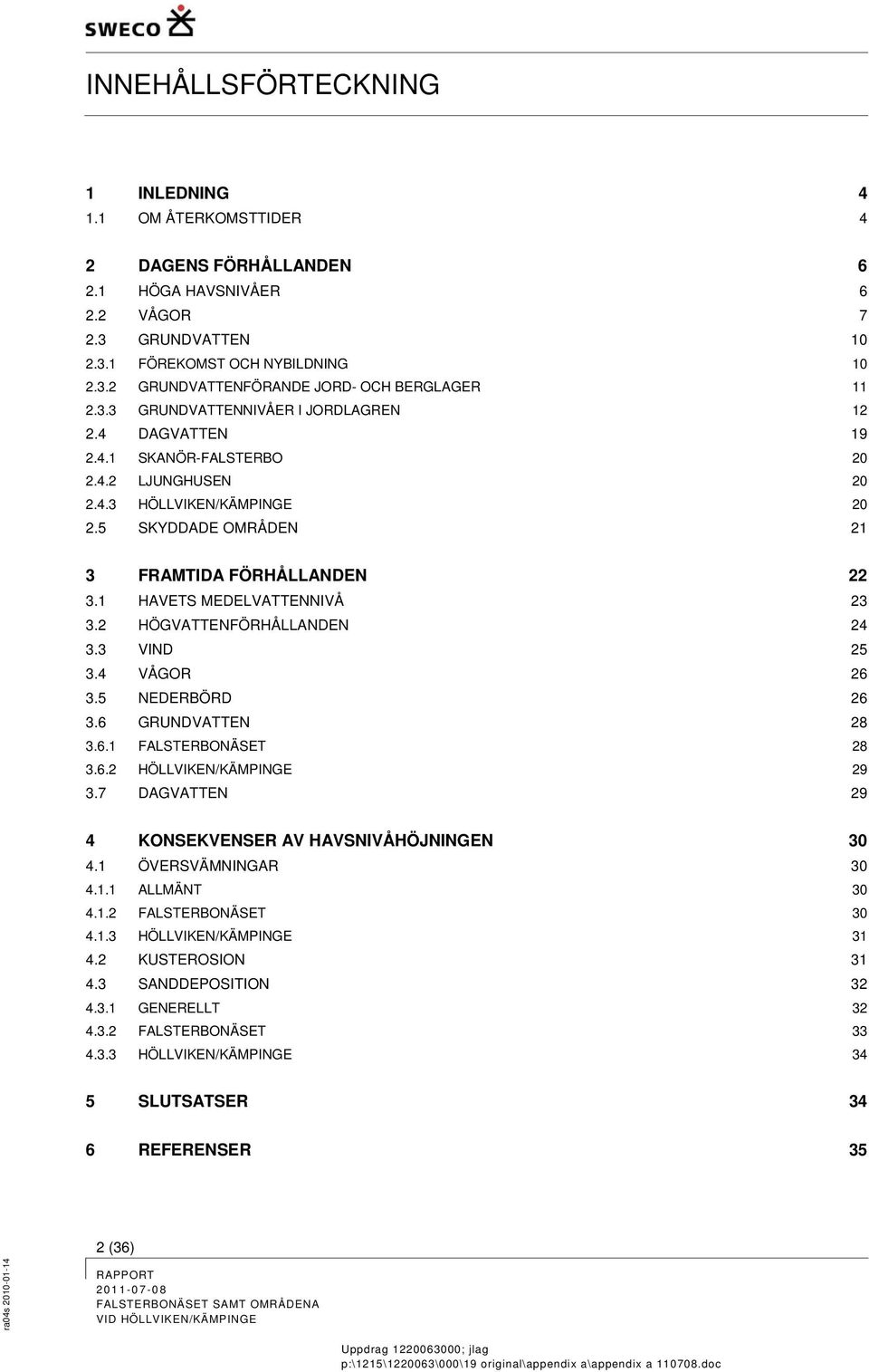 1 HAVETS MEDELVATTENNIVÅ 23 3.2 HÖGVATTENFÖRHÅLLANDEN 24 3.3 VIND 25 3.4 VÅGOR 26 3.5 NEDERBÖRD 26 3.6 GRUNDVATTEN 28 3.6.1 FALSTERBONÄSET 28 3.6.2 HÖLLVIKEN/KÄMPINGE 29 3.