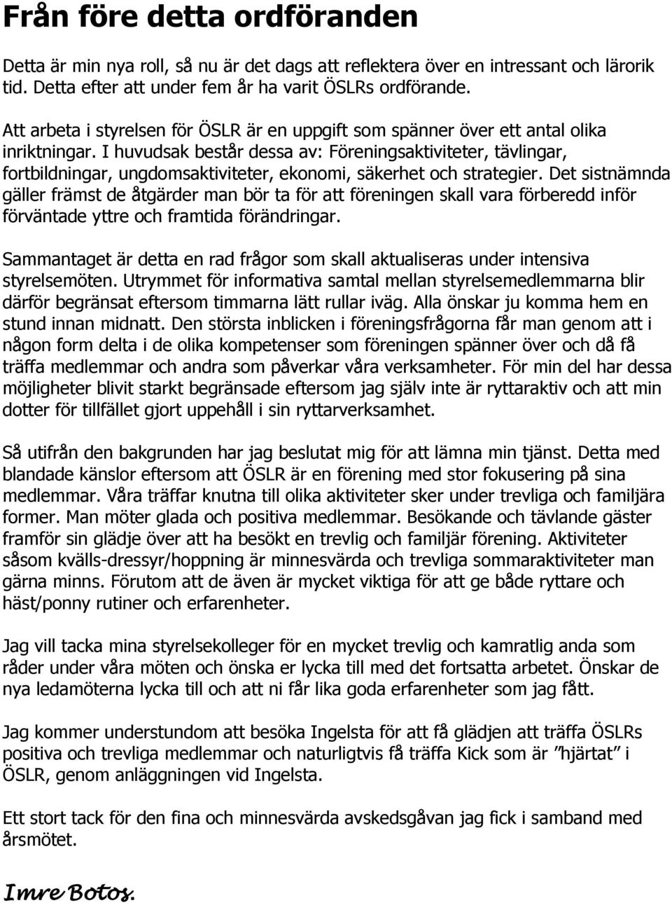 I huvudsak består dessa av: Föreningsaktiviteter, tävlingar, fortbildningar, ungdomsaktiviteter, ekonomi, säkerhet och strategier.