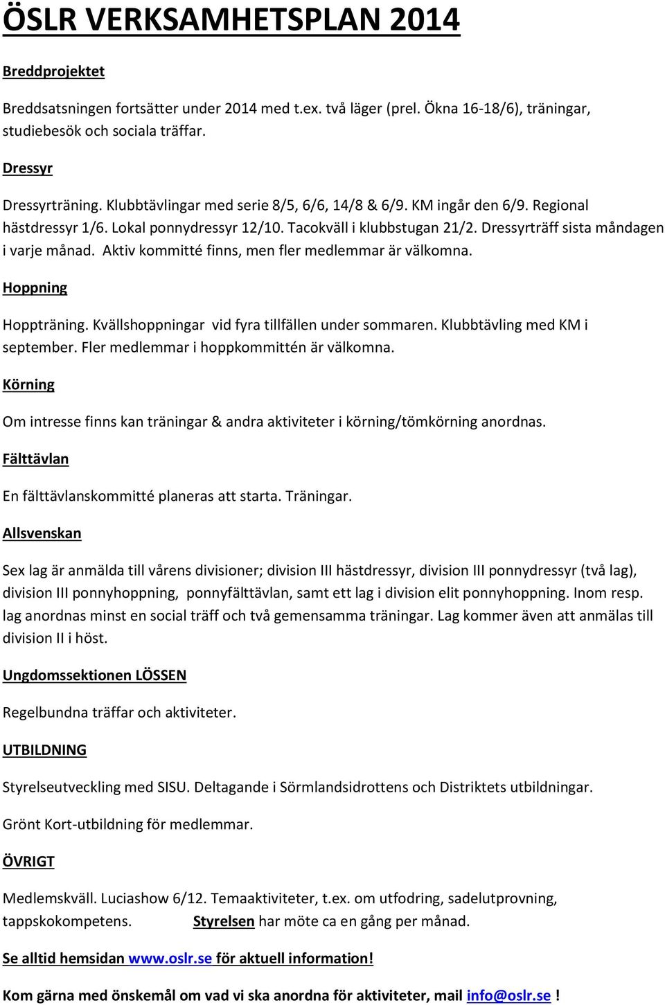 Aktiv kommitté finns, men fler medlemmar är välkomna. Hoppning Hoppträning. Kvällshoppningar vid fyra tillfällen under sommaren. Klubbtävling med KM i september.