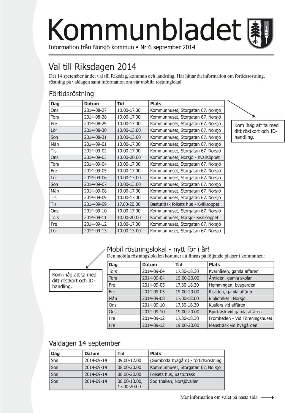 00 Kommunhuset, Storgatan 67, Norsjö Tors 2014-08-28 10.00-17.00 Kommunhuset, Storgatan 67, Norsjö Fre 2014-08-29 10.00-17.00 Kommunhuset, Storgatan 67, Norsjö Lör 2014-08-30 10.00-13.