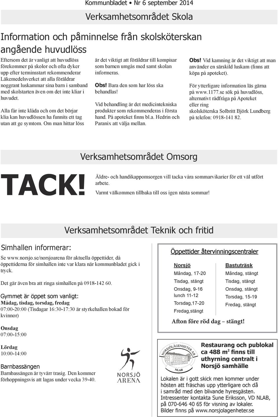 Om man hittar löss Kommunbladet Nr 6 september 2014 Verksamhetsområdet Skola Information och påminnelse från skolsköterskan angående huvudlöss är det viktigt att föräldrar till kompisar som barnen